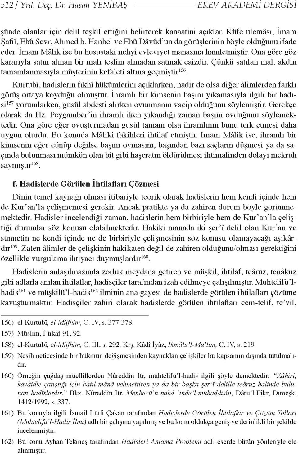 Ona göre göz kararıyla satın alınan bir malı teslim almadan satmak caizdir. Çünkü satılan mal, akdin tamamlanmasıyla müşterinin kefaleti altına geçmiştir 156.