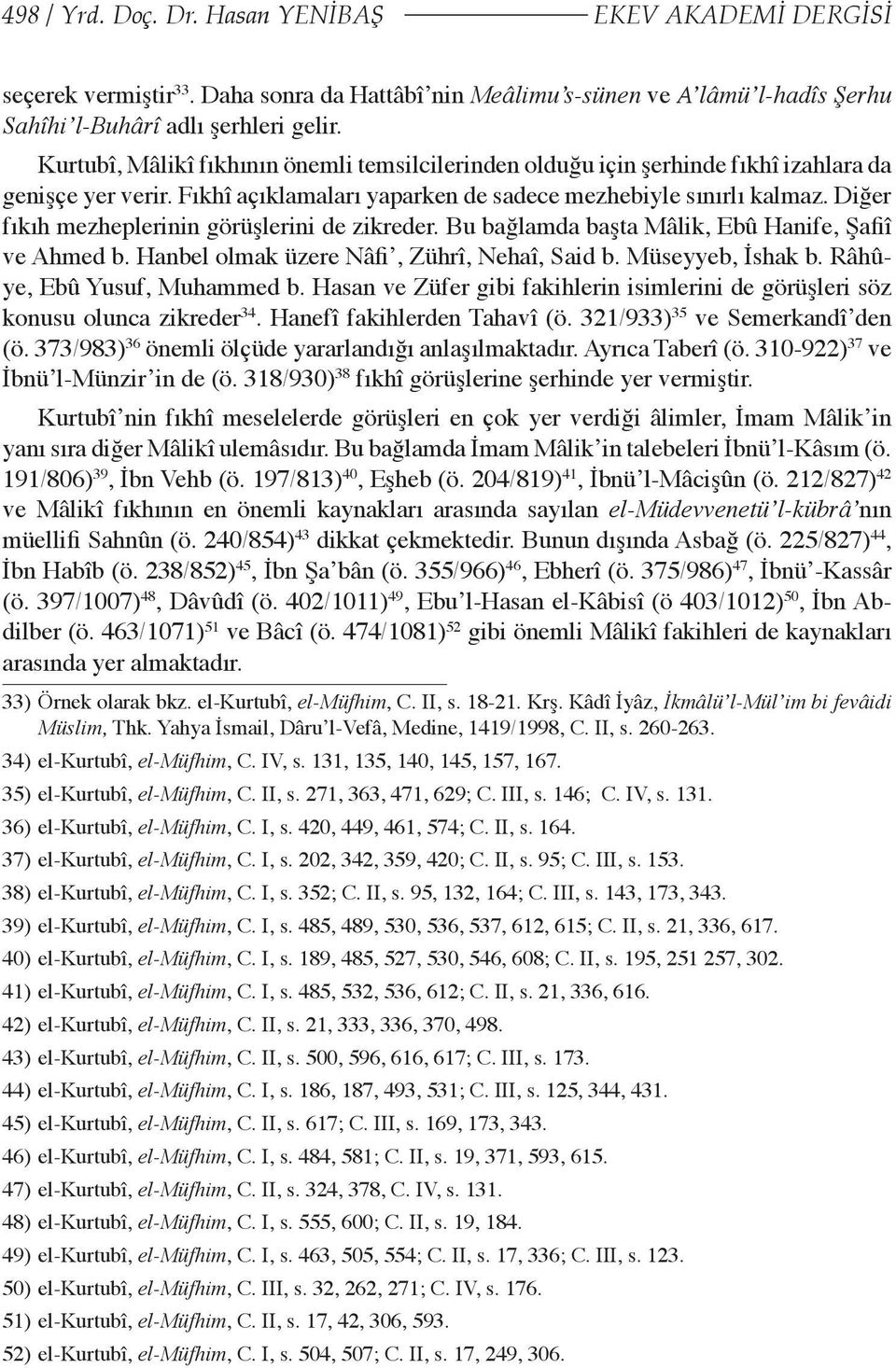 Diğer fıkıh mezheplerinin görüşlerini de zikreder. Bu bağlamda başta Mâlik, Ebû Hanife, Şafiî ve Ahmed b. Hanbel olmak üzere Nâfi, Zührî, Nehaî, Said b. Müseyyeb, İshak b.