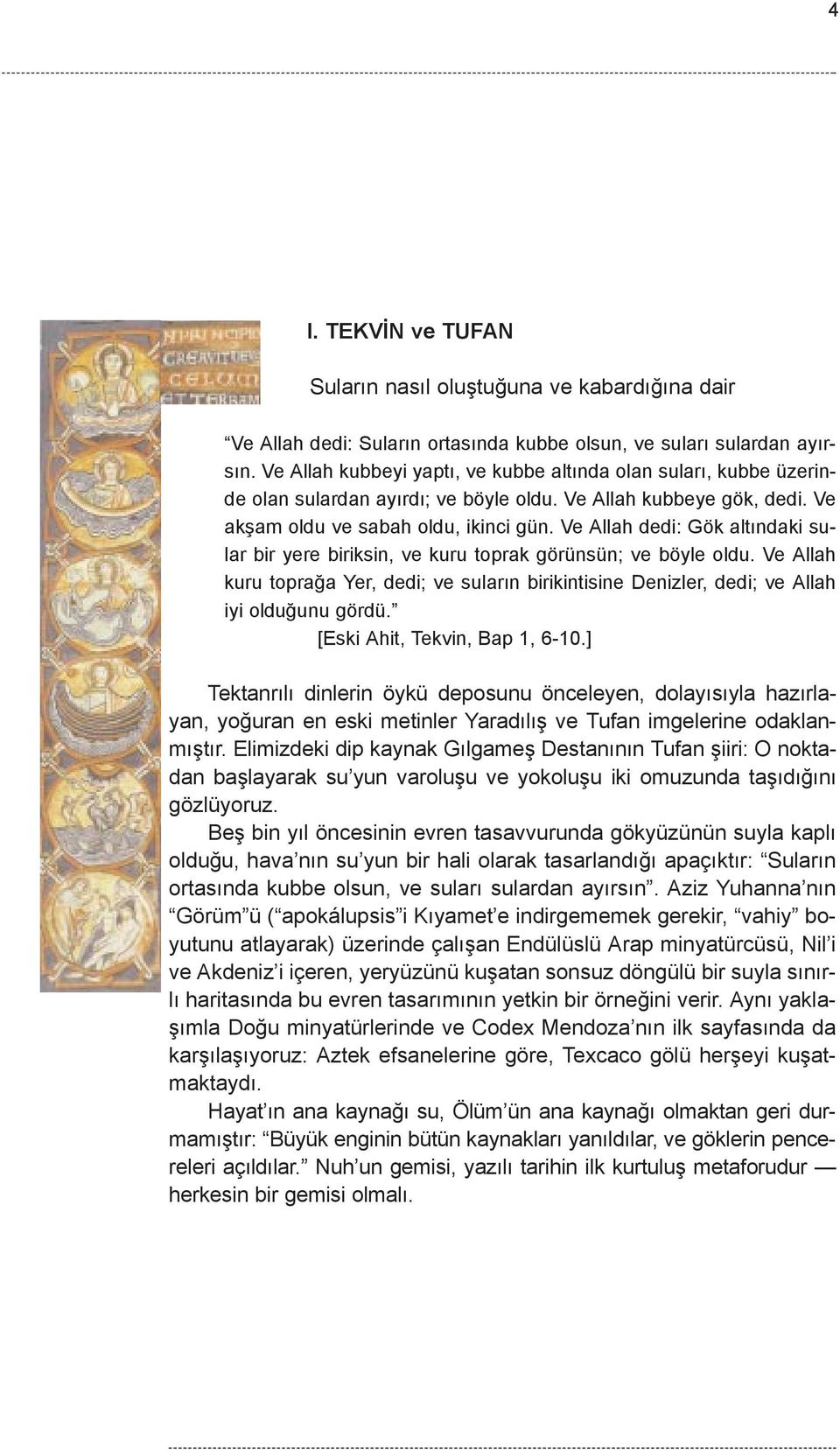 Ve Allah dedi: Gök altýndaki sular bir yere biriksin, ve kuru toprak görünsün; ve böyle oldu. Ve Allah kuru topraða Yer, dedi; ve sularýn birikintisine Denizler, dedi; ve Allah iyi olduðunu gördü.