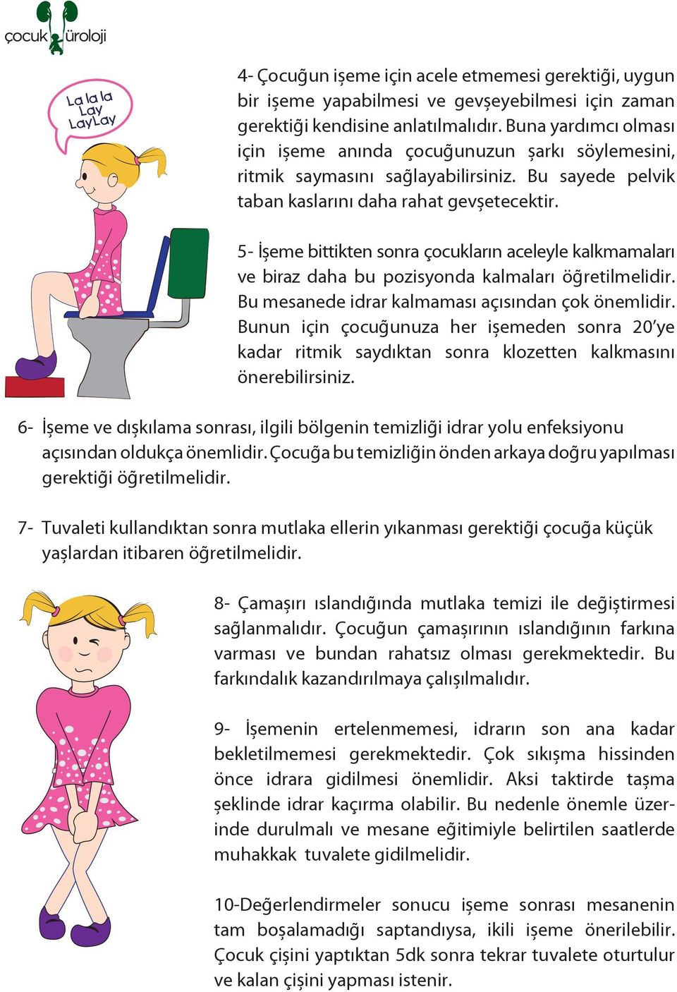 5- İşeme bittikten sonra çocukların aceleyle kalkmamaları ve biraz daha bu pozisyonda kalmaları öğretilmelidir. Bu mesanede idrar kalmaması açısından çok önemlidir.