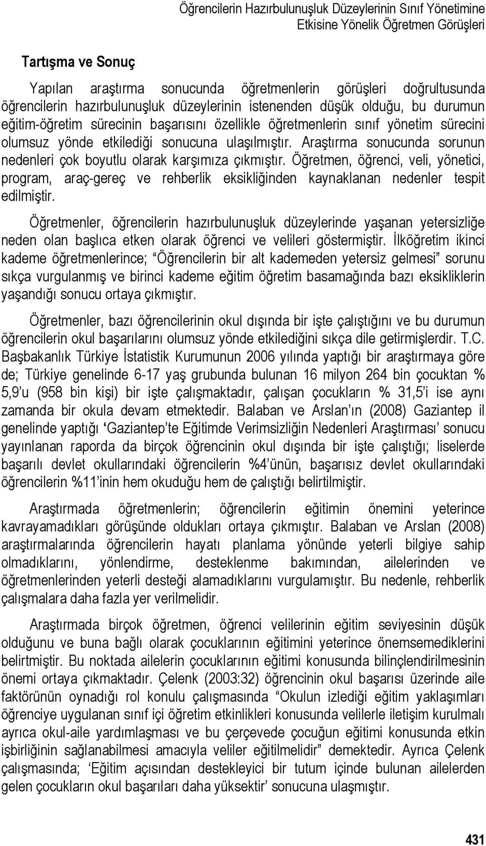 Araştırma sonucunda sorunun nedenleri çok boyutlu olarak karşımıza çıkmıştır. Öğretmen, öğrenci, veli, yönetici, program, araç-gereç ve rehberlik eksikliğinden kaynaklanan nedenler tespit edilmiştir.