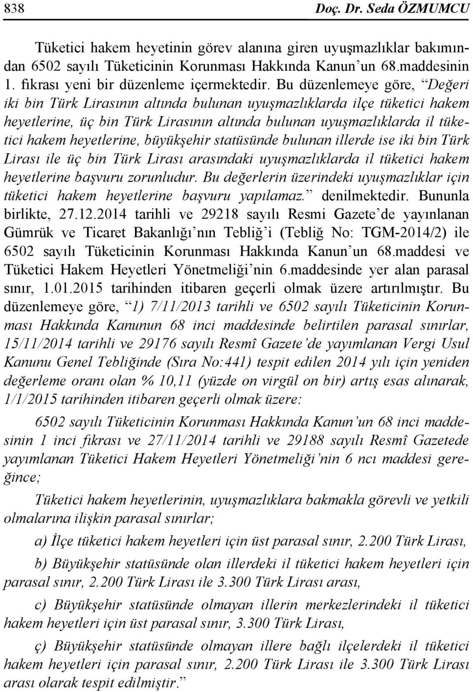 Bu düzenlemeye göre, Değeri iki bin Türk Lirasının altında bulunan uyuşmazlıklarda ilçe tüketici hakem heyetlerine, üç bin Türk Lirasının altında bulunan uyuşmazlıklarda il tüketici hakem