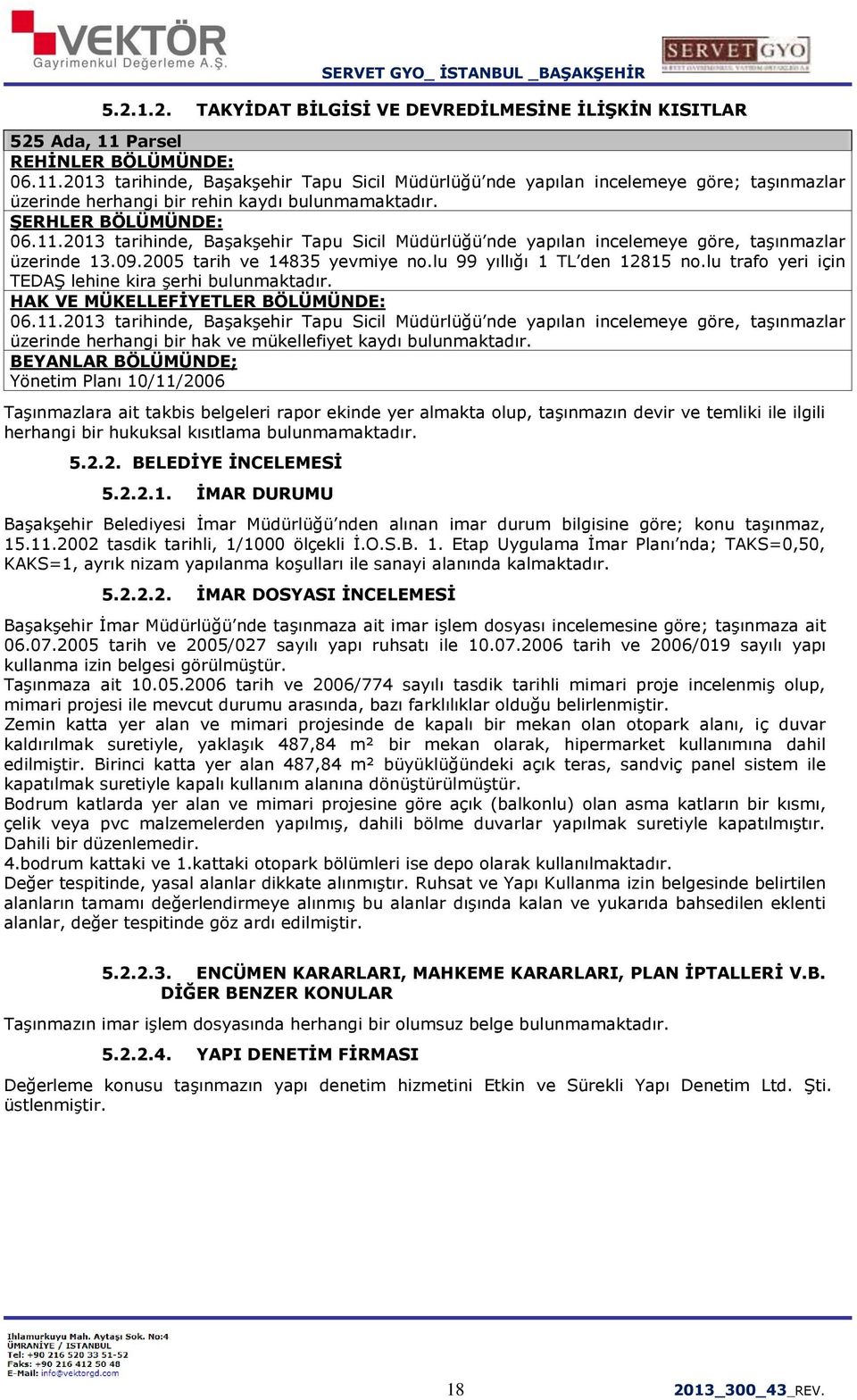 09.2005 tarih ve 14835 yevmiye no.lu 99 yıllığı 1 TL den 12815 no.lu trafo yeri için TEDAŞ lehine kira şerhi bulunmaktadır. HAK VE MÜKELLEFİYETLER BÖLÜMÜNDE: 06.11.