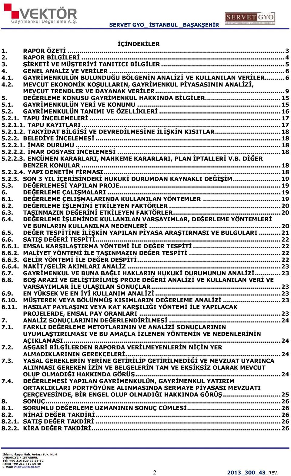 .. 15 5.2. GAYRİMENKULÜN TANIMI VE ÖZELLİKLERİ... 16 5.2.1. TAPU İNCELEMELERİ... 17 5.2.1.1. TAPU KAYITLARI... 17 5.2.1.2. TAKYİDAT BİLGİSİ VE DEVREDİLMESİNE İLİŞKİN KISITLAR... 18 5.2.2. BELEDİYE İNCELEMESİ.