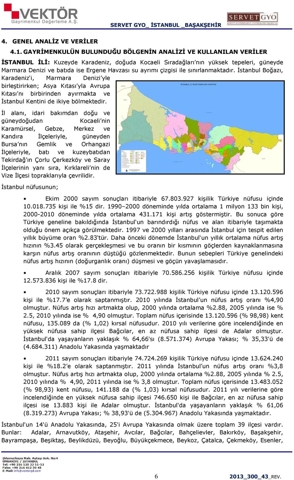 ayrımı çizgisi ile sınırlanmaktadır. İstanbul Boğazı, Karadeniz i, Marmara Denizi yle birleştirirken; Asya Kıtası yla Avrupa Kıtası nı birbirinden ayırmakta ve İstanbul Kentini de ikiye bölmektedir.