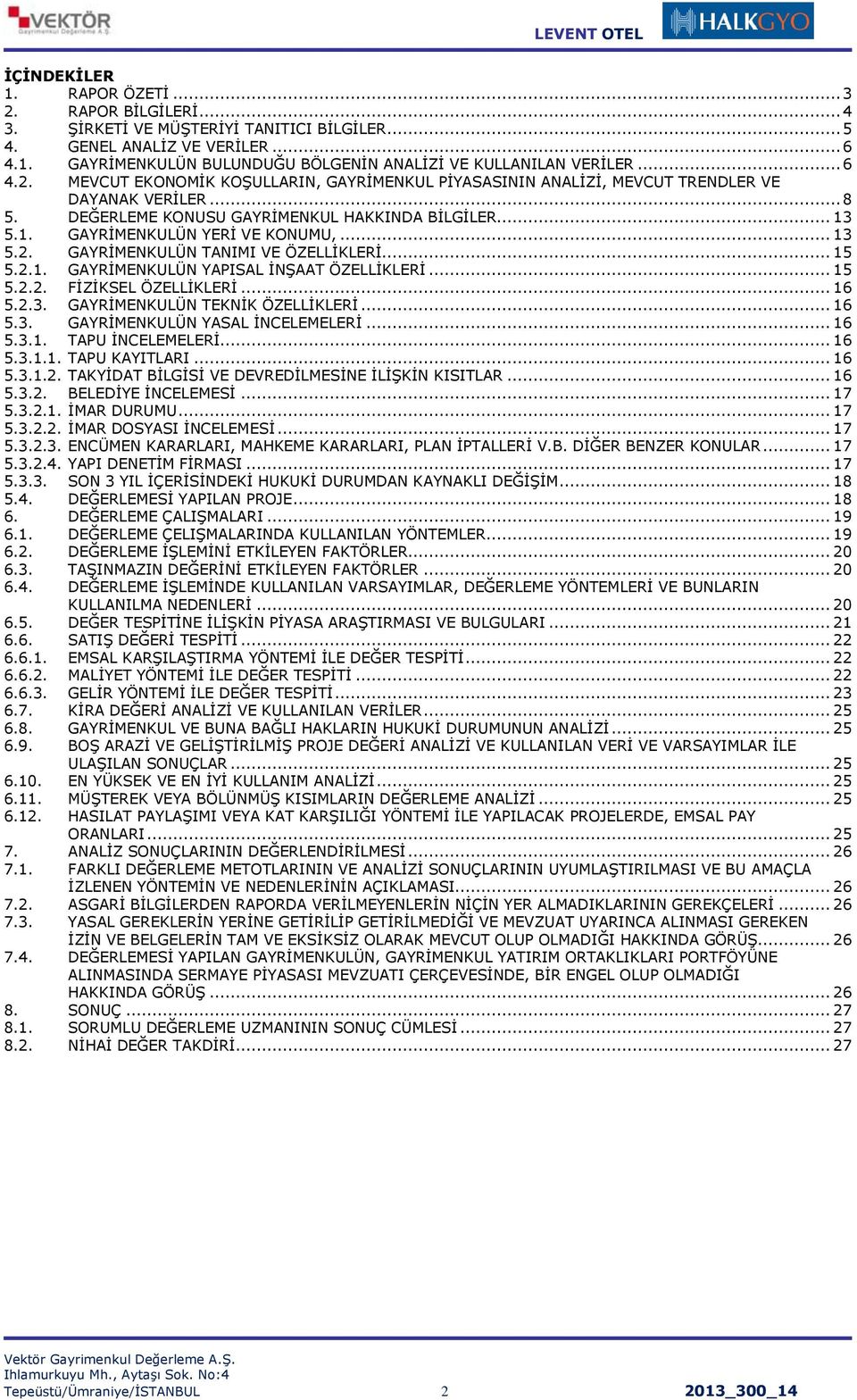 .. 13 5.2. GAYRİMENKULÜN TANIMI VE ÖZELLİKLERİ... 15 5.2.1. GAYRİMENKULÜN YAPISAL İNŞAAT ÖZELLİKLERİ... 15 5.2.2. FİZİKSEL ÖZELLİKLERİ... 16 5.2.3. GAYRİMENKULÜN TEKNİK ÖZELLİKLERİ... 16 5.3. GAYRİMENKULÜN YASAL İNCELEMELERİ.