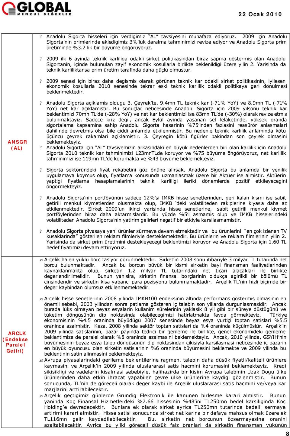 ? 2009 ilk 6 ayinda teknik karliliga odakli sirket politikasindan biraz sapma göstermis olan Anadolu Sigortanin, içinde bulunulan zayif ekonomik kosullarla birlikte beklenildigi üzere yilin 2.