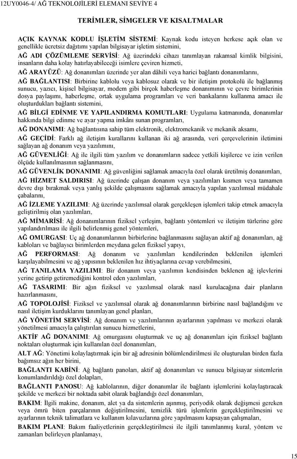 bağlantı donanımlarını, AĞ BAĞLANTISI: Birbirine kablolu veya kablosuz olarak ve bir iletişim protokolü ile bağlanmış sunucu, yazıcı, kişisel bilgisayar, modem gibi birçok haberleşme donanımının ve