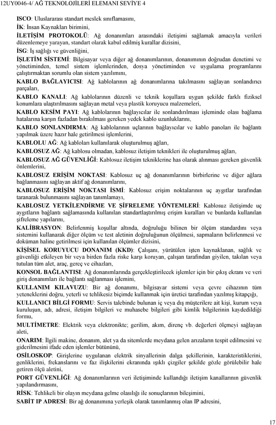 işlemlerinden, dosya yönetiminden ve uygulama programlarını çalıştırmaktan sorumlu olan sistem yazılımını, KABLO BAĞLAYICISI: Ağ kablolarının ağ donanımlarına takılmasını sağlayan sonlandırıcı