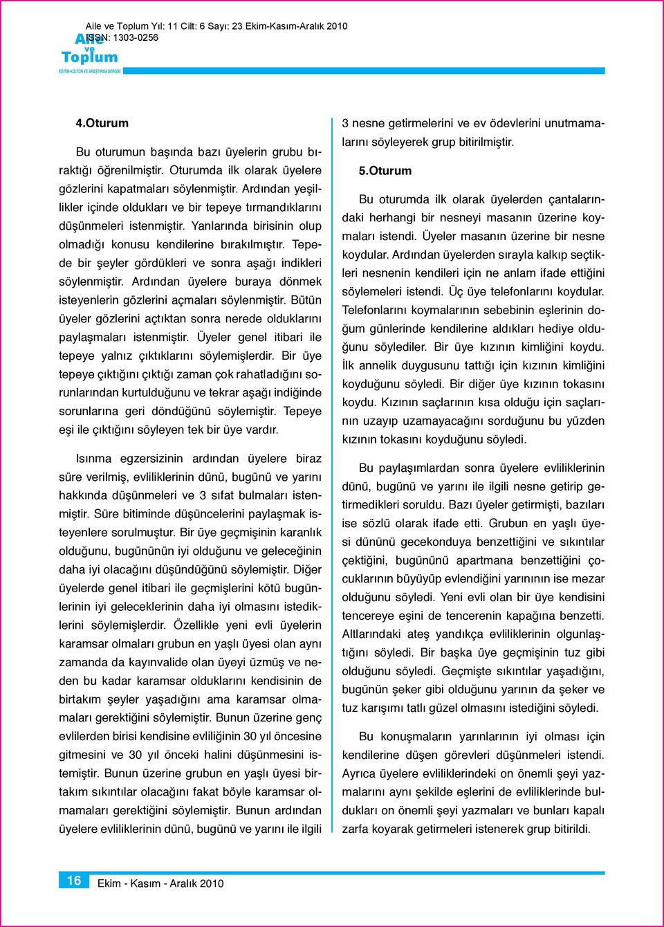 Tepede bir şeyler gördükleri sonra aşağı indikleri söylenmiştir. Ardından üyelere buraya dönmek isteyenlerin gözlerini açmaları söylenmiştir.