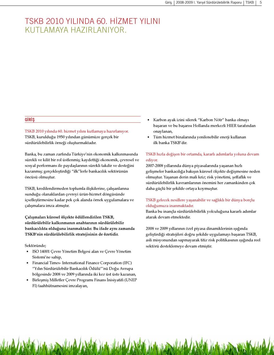 Banka, bu zaman zarfında Türkiye nin ekonomik kalkınmasında sürekli ve kilit bir rol üstlenmiş; kaydettiği ekonomik, çevresel ve sosyal performans ile paydaşlarının sürekli takdir ve desteğini