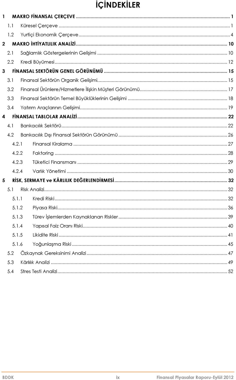 3 Finansal Sektörün Temel Büyüklüklerinin Gelişimi... 18 3.4 Yatırım Araçlarının Gelişimi... 19 4 FİNANSAL TABLOLAR ANALİZİ... 22 4.1 Bankacılık Sektörü... 22 4.2 Bankacılık Dışı Finansal Sektörün Görünümü.