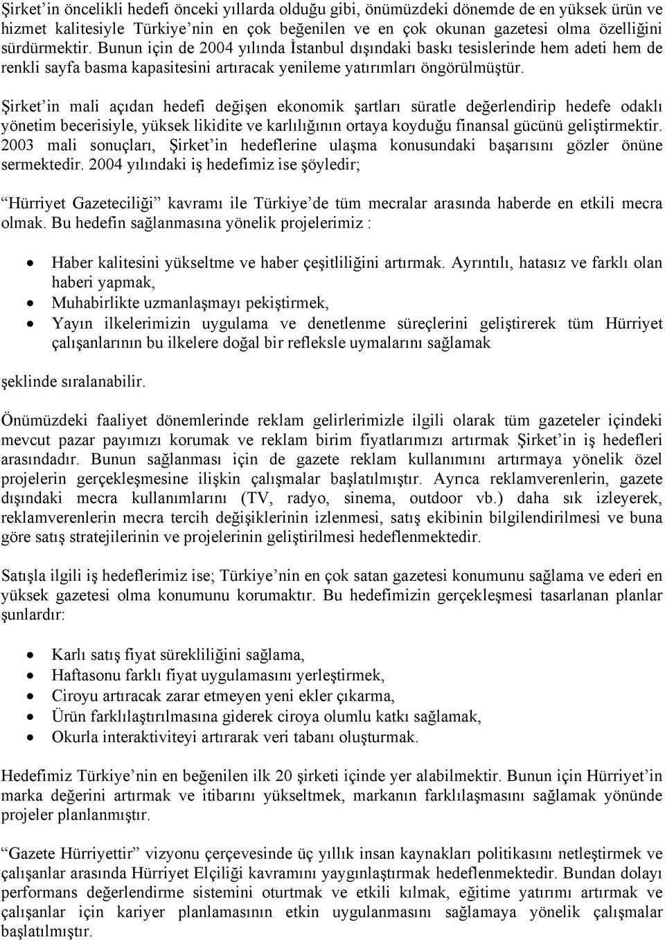 Şirket in mali açıdan hedefi değişen ekonomik şartları süratle değerlendirip hedefe odaklı yönetim becerisiyle, yüksek likidite ve karlılığının ortaya koyduğu finansal gücünü geliştirmektir.