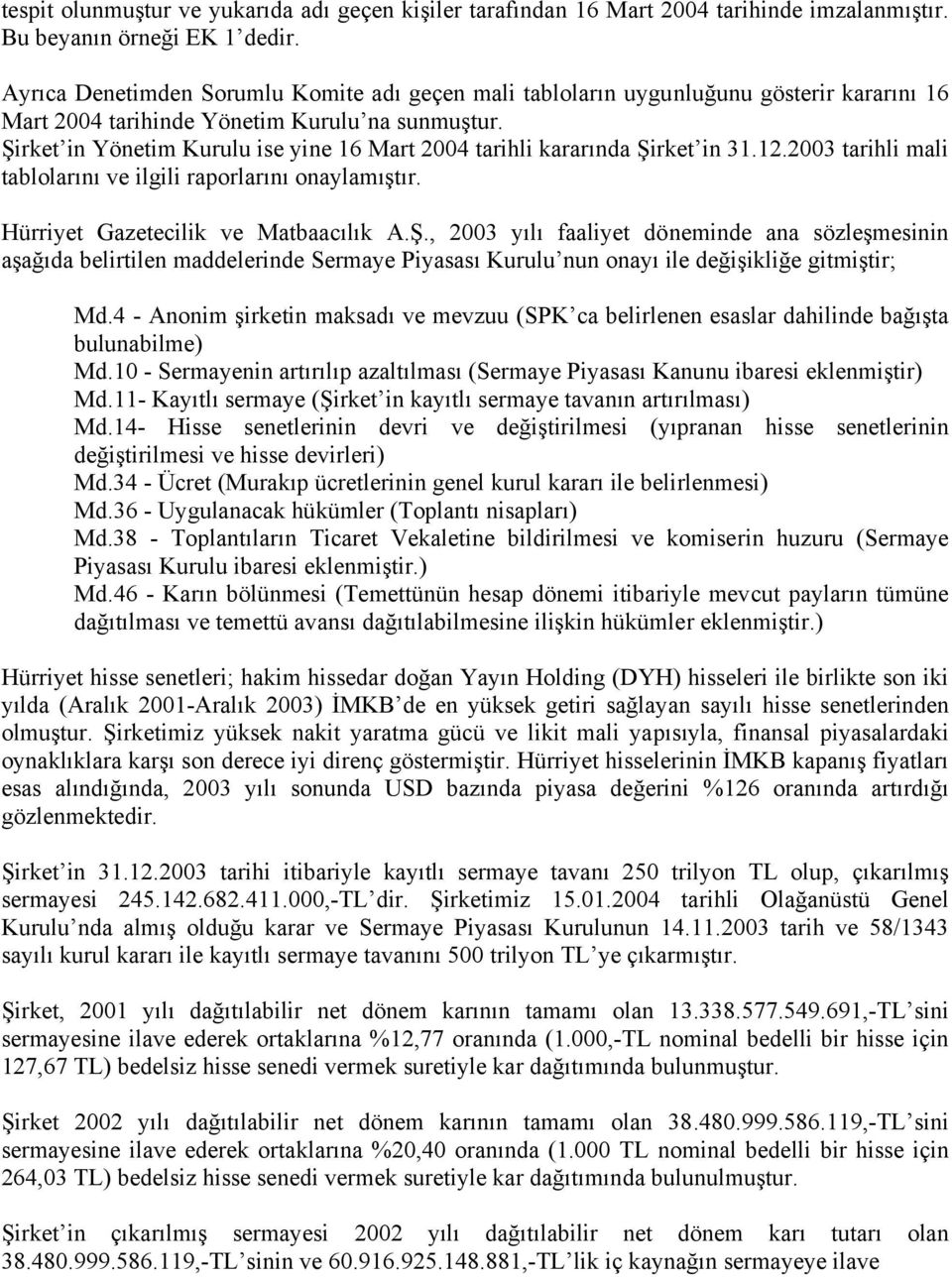 Şirket in Yönetim Kurulu ise yine 16 Mart 2004 tarihli kararında Şirket in 31.12.2003 tarihli mali tablolarını ve ilgili raporlarını onaylamıştır. Hürriyet Gazetecilik ve Matbaacılık A.Ş., 2003 yılı faaliyet döneminde ana sözleşmesinin aşağıda belirtilen maddelerinde Sermaye Piyasası Kurulu nun onayı ile değişikliğe gitmiştir; Md.