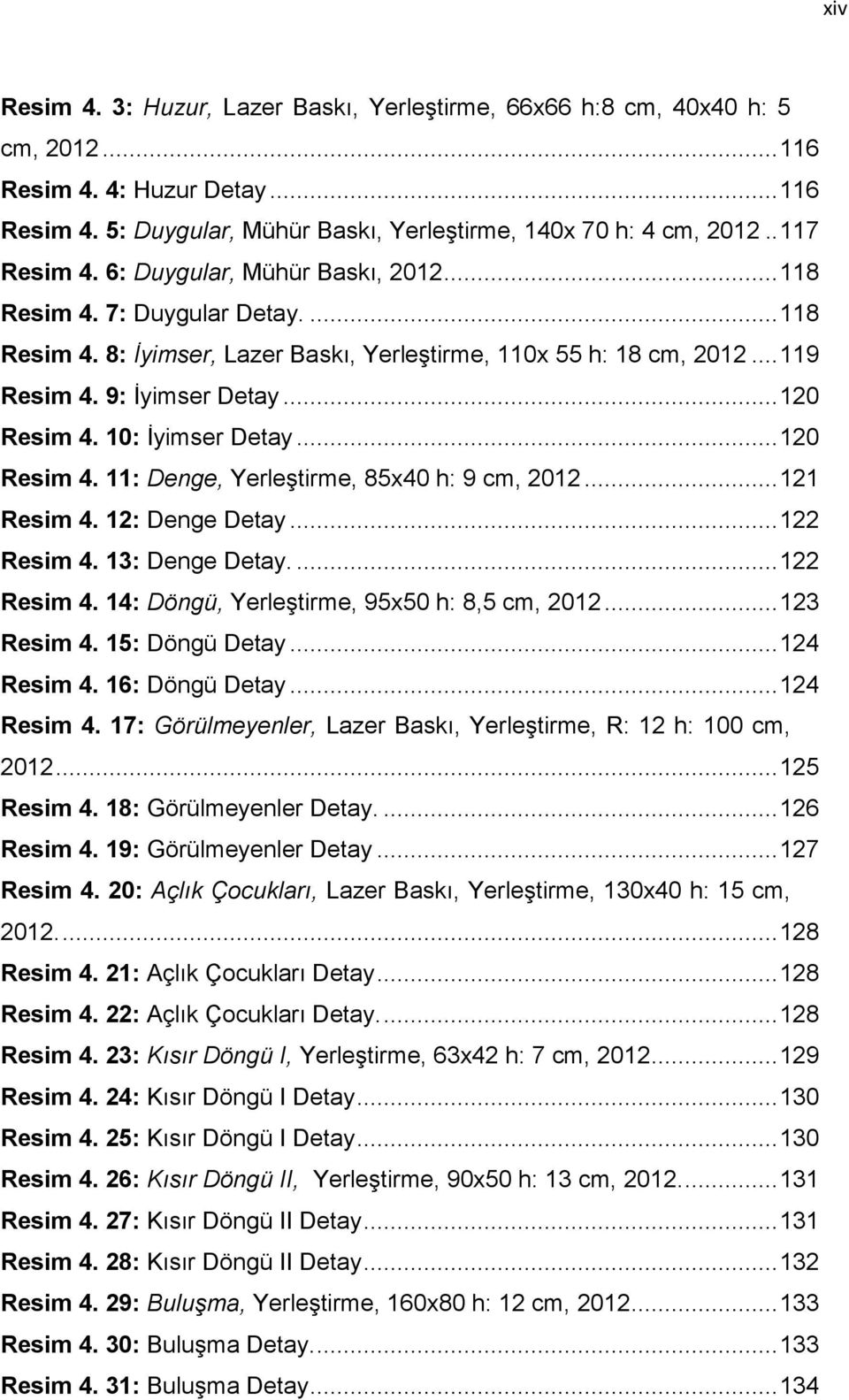 .. 120 Resim 4. 10: İyimser Detay... 120 Resim 4. 11: Denge, Yerleştirme, 85x40 h: 9 cm, 2012... 121 Resim 4. 12: Denge Detay... 122 Resim 4. 13: Denge Detay.... 122 Resim 4. 14: Döngü, Yerleştirme, 95x50 h: 8,5 cm, 2012.