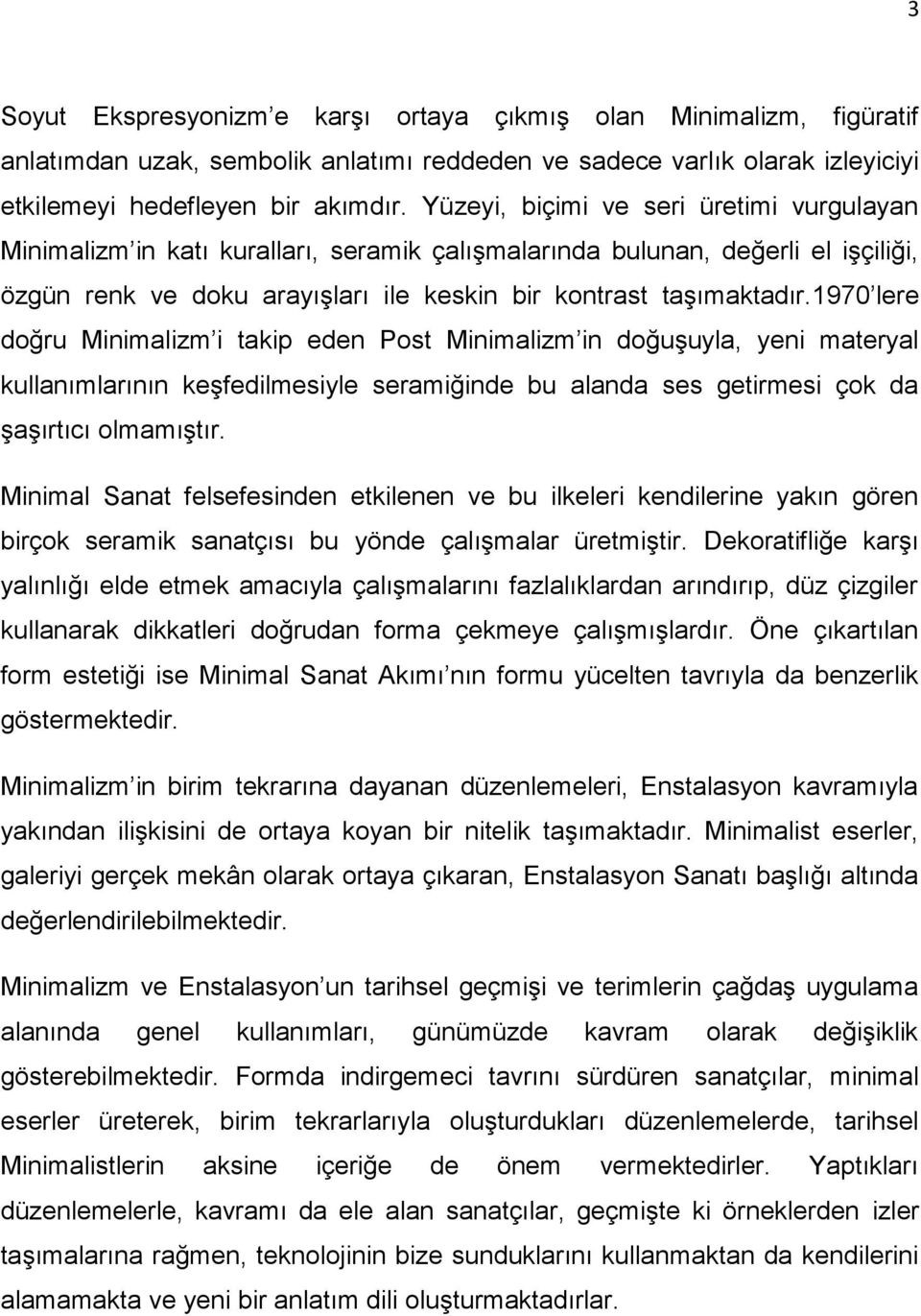 1970 lere doğru Minimalizm i takip eden Post Minimalizm in doğuşuyla, yeni materyal kullanımlarının keşfedilmesiyle seramiğinde bu alanda ses getirmesi çok da şaşırtıcı olmamıştır.