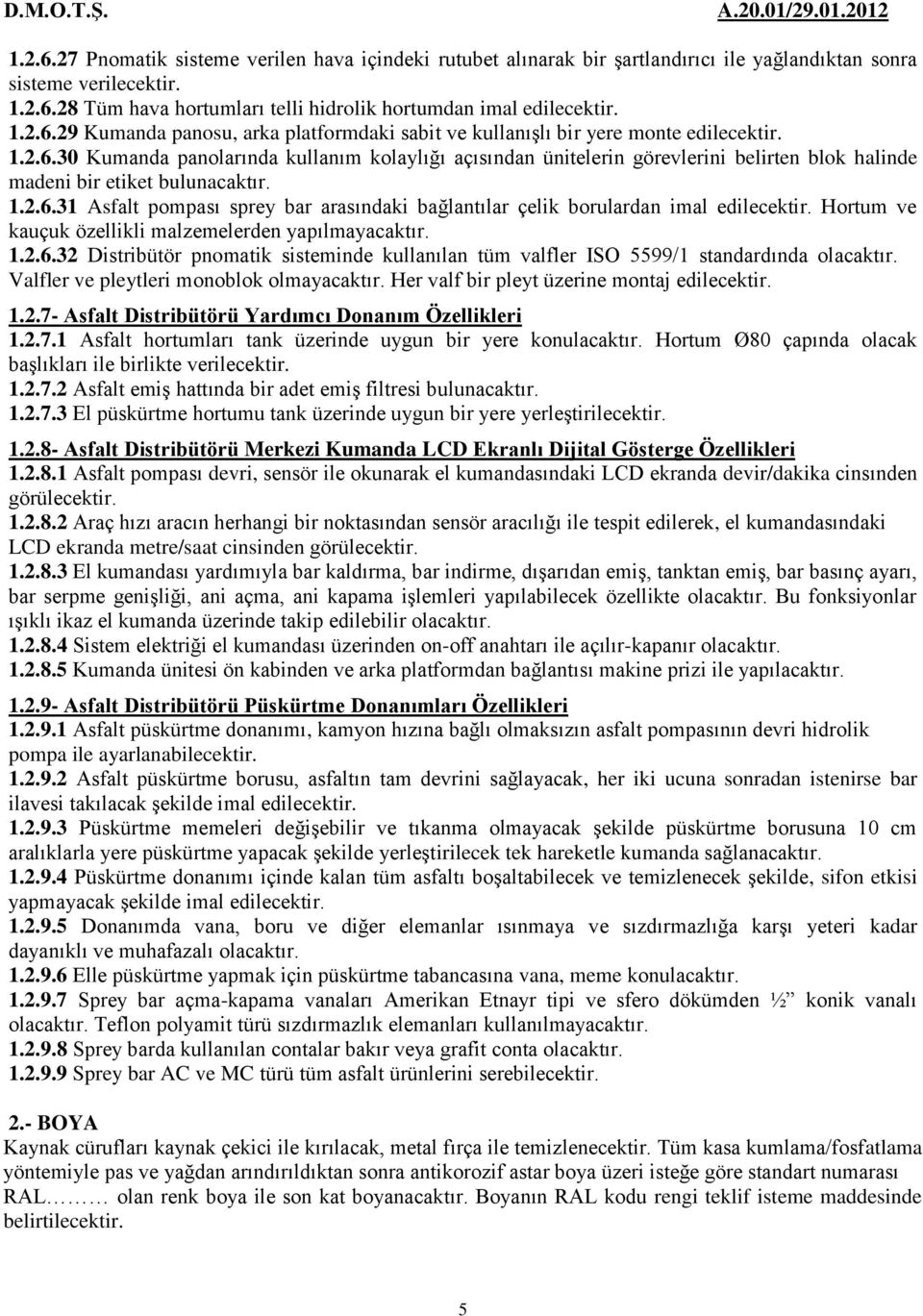 1.2.6.31 Asfalt pompası sprey bar arasındaki bağlantılar çelik borulardan imal edilecektir. Hortum ve kauçuk özellikli malzemelerden yapılmayacaktır. 1.2.6.32 Distribütör pnomatik sisteminde kullanılan tüm valfler ISO 5599/1 standardında Valfler ve pleytleri monoblok olmayacaktır.