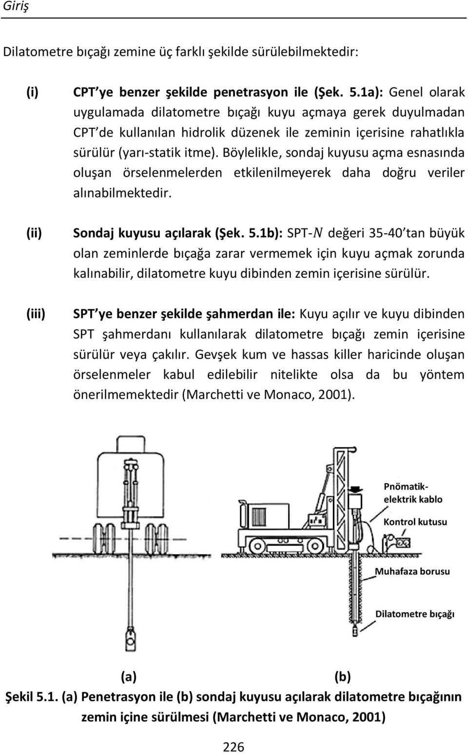 Böylelikle, sondaj kuyusu açma esnasında oluşan örselenmelerden etkilenilmeyerek daha doğru veriler alınabilmektedir. (ii) Sondaj kuyusu açılarak (Şek. 5.