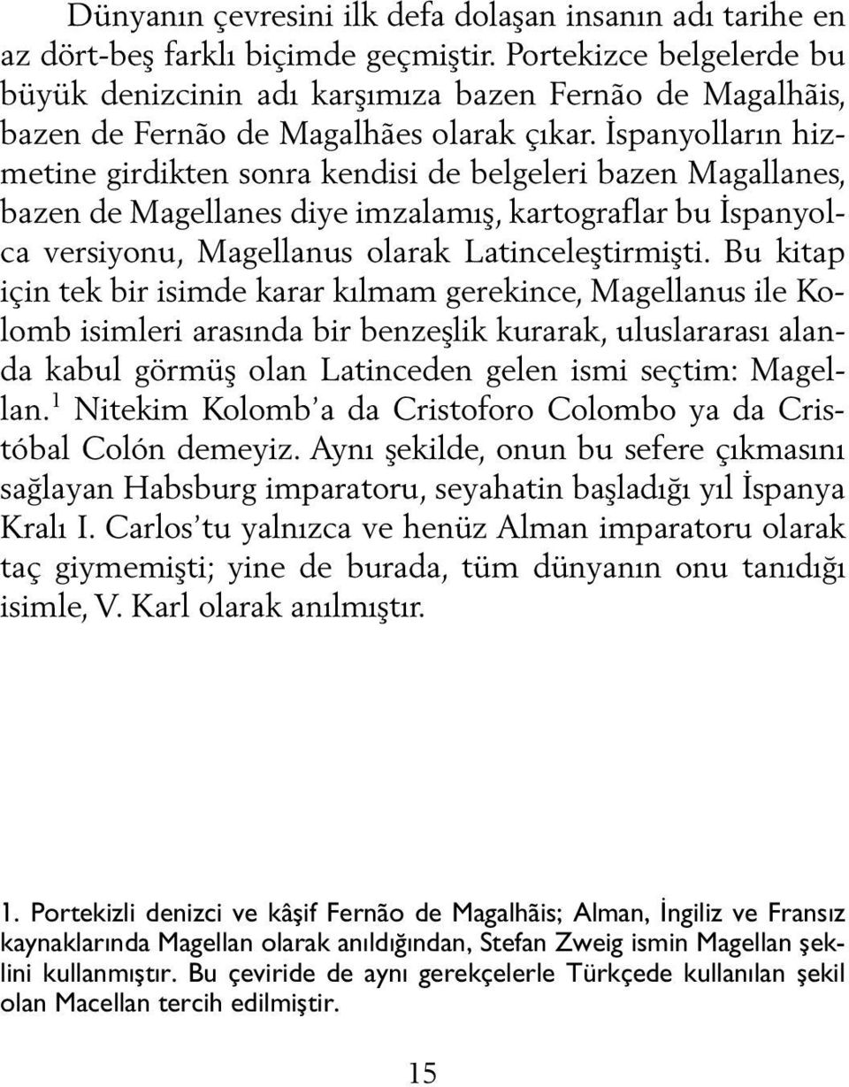 İspanyolların hizmetine girdikten sonra kendisi de belgeleri bazen Magallanes, bazen de Magellanes diye imzalamış, kartograflar bu İspanyolca versiyonu, Magellanus olarak Latinceleştirmişti.