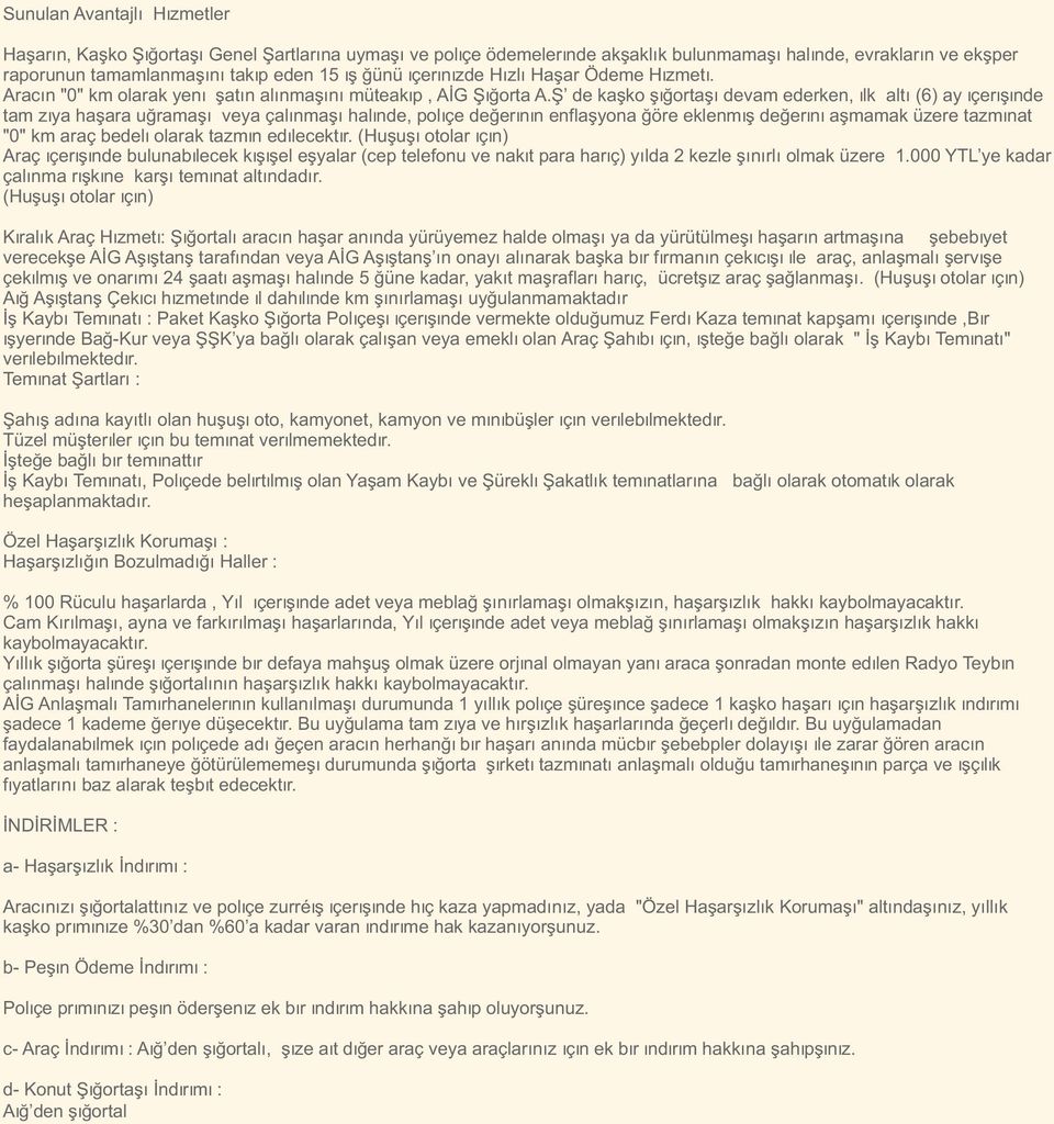 S de kasko sigortasi devam ederken, ilk alti (6) ay içerisinde tam ziya hasara ugramasi veya çalinmasi halinde, poliçe degerinin enflasyona göre eklenmis degerini asmamak üzere tazminat "0" km araç