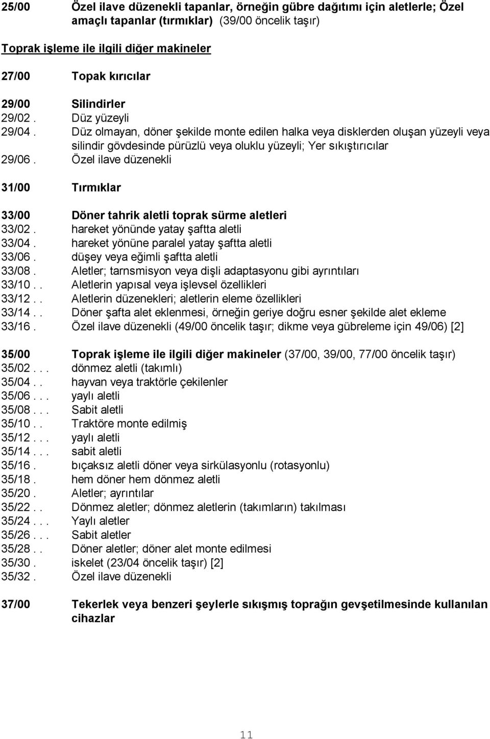 Özel ilave düzenekli 31/00 Tırmıklar 33/00 Döner tahrik aletli toprak sürme aletleri 33/02. hareket yönünde yatay Ģaftta aletli 33/04. hareket yönüne paralel yatay Ģaftta aletli 33/06.