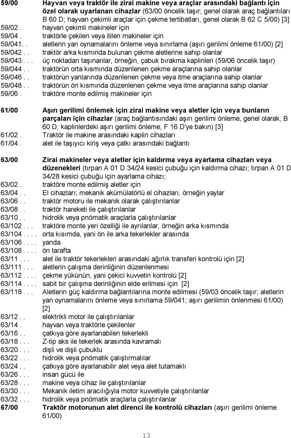 . aletlerin yan oynamalarını önleme veya sınırlama (aģırı gerilimi önleme 61/00) [2] 59/042.. traktör arka kısmında bulunan çekme aletlerine sahip olanlar 59/043.