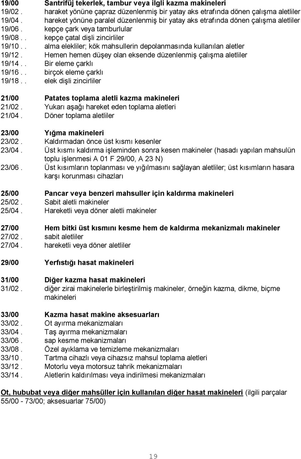 . alma elekliler; kök mahsullerin depolanmasında kullanılan aletler 19/12. Hemen hemen düģey olan eksende düzenlenmiģ çalıģma aletliler 19/14.. Bir eleme çarklı 19/16.. birçok eleme çarklı 19/18.