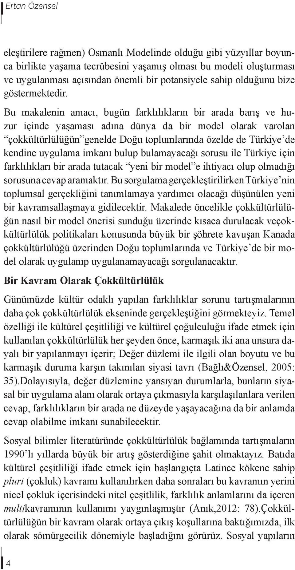 Bu makalenin amacı, bugün farklılıkların bir arada barış ve huzur içinde yaşaması adına dünya da bir model olarak varolan çokkültürlülüğün genelde Doğu toplumlarında özelde de Türkiye de kendine