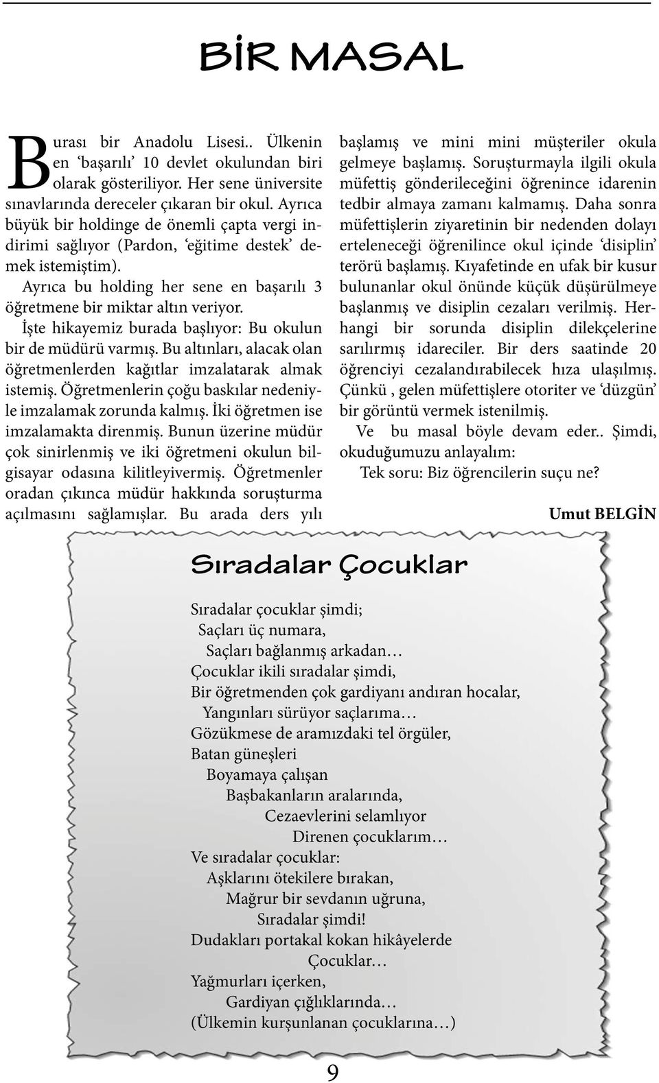 İşte hikayemiz burada başlıyor: Bu okulun bir de müdürü varmış. Bu altınları, alacak olan öğretmenlerden kağıtlar imzalatarak almak istemiş.