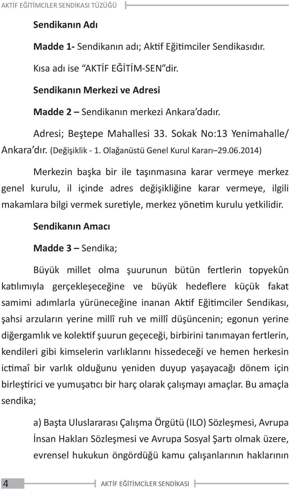 2014) Merkezin başka bir ile taşınmasına karar vermeye merkez genel kurulu, il içinde adres değişikliğine karar vermeye, ilgili makamlara bilgi vermek suretiyle, merkez yönetim kurulu yetkilidir.