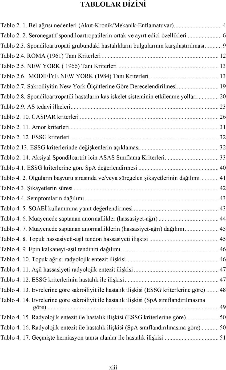 .. 13 Tablo 2.7. Sakroiliyitin New York Ölçütlerine Göre Derecelendirilmesi... 19 Tablo 2.8. Spondiloartropatili hastaların kas iskelet sisteminin etkilenme yolları... 20 Tablo 2.9. AS tedavi ilkeleri.