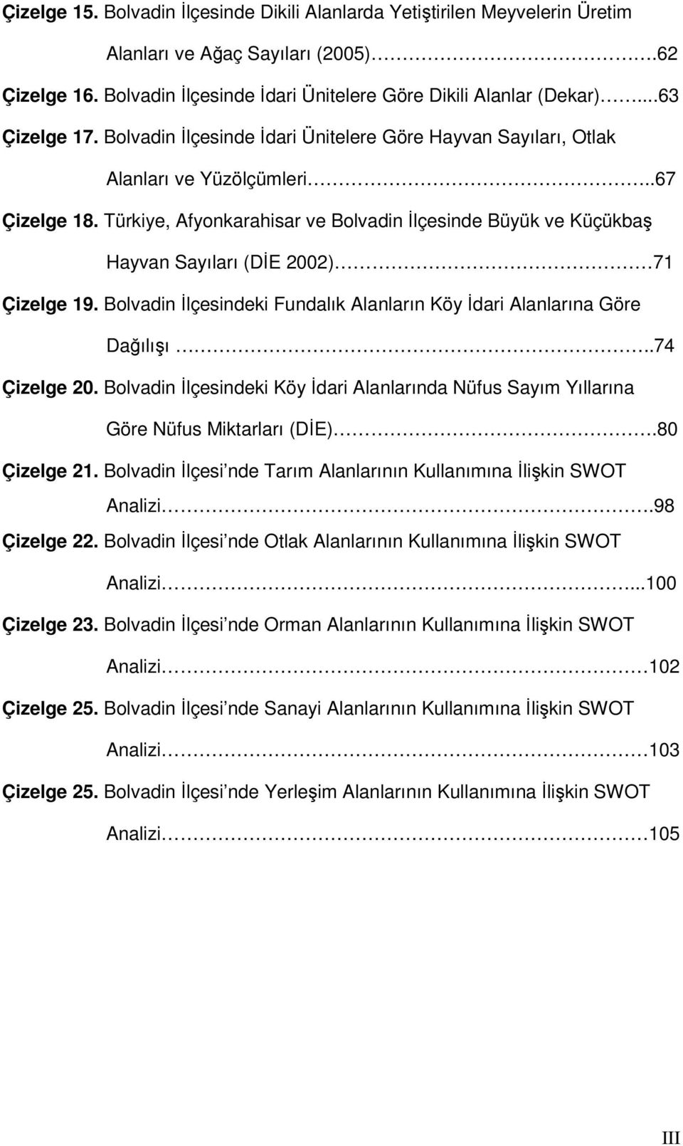 Türkiye, Afyonkarahisar ve Bolvadin İlçesinde Büyük ve Küçükbaş Hayvan Sayıları (DİE 2002) 71 Çizelge 19. Bolvadin İlçesindeki Fundalık Alanların Köy İdari Alanlarına Göre Dağılışı..74 Çizelge 20.