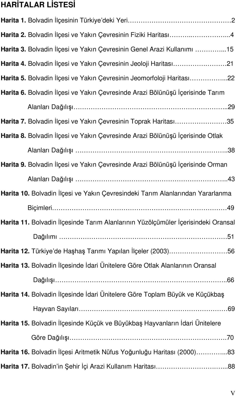 ..22 Harita 6. Bolvadin İlçesi ve Yakın Çevresinde Arazi Bölünüşü İçerisinde Tarım Alanları Dağılışı...29 Harita 7. Bolvadin İlçesi ve Yakın Çevresinin Toprak Haritası 35 Harita 8.