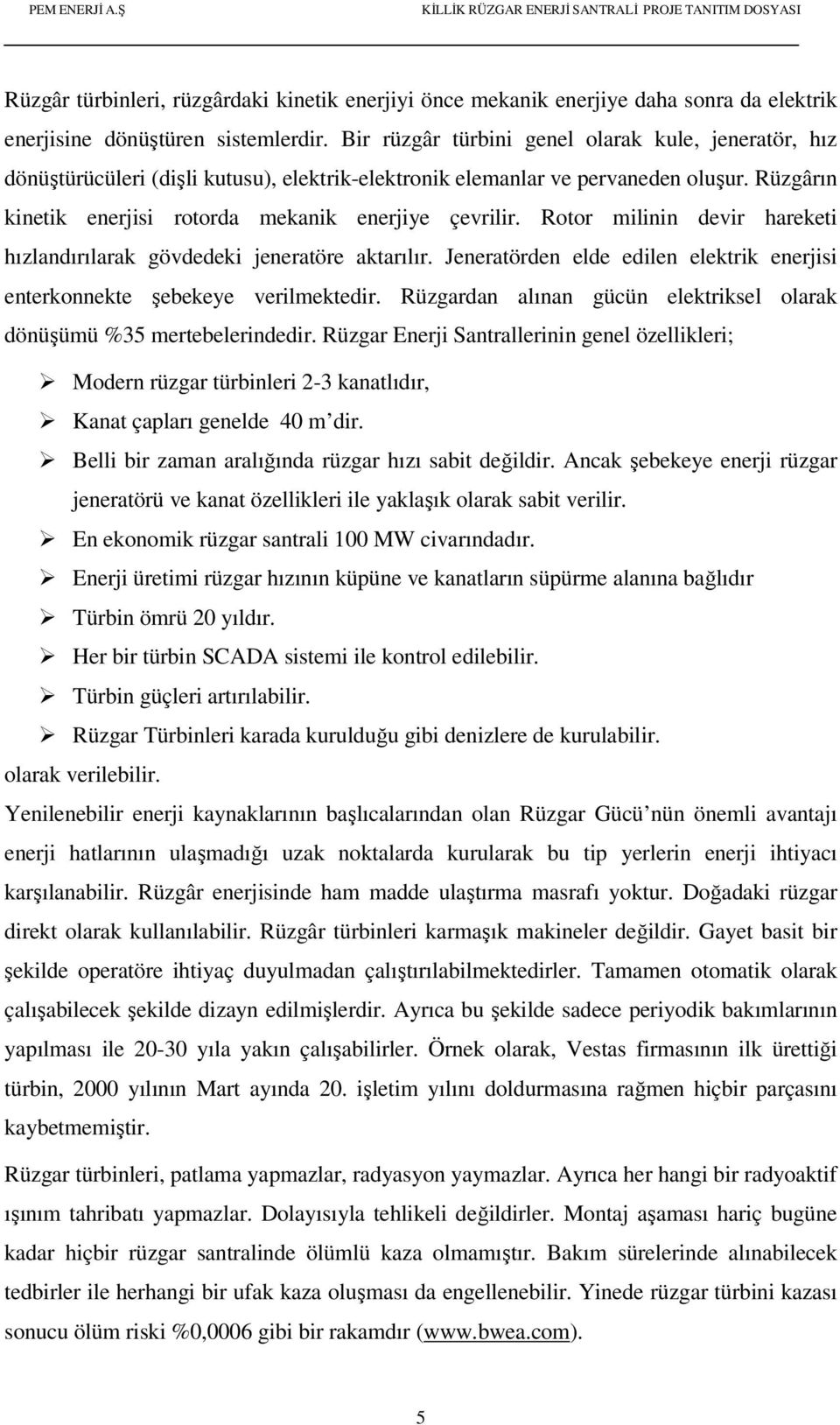 Rotor milinin devir hareketi hızlandırılarak gövdedeki jeneratöre aktarılır. Jeneratörden elde edilen elektrik enerjisi enterkonnekte şebekeye verilmektedir.