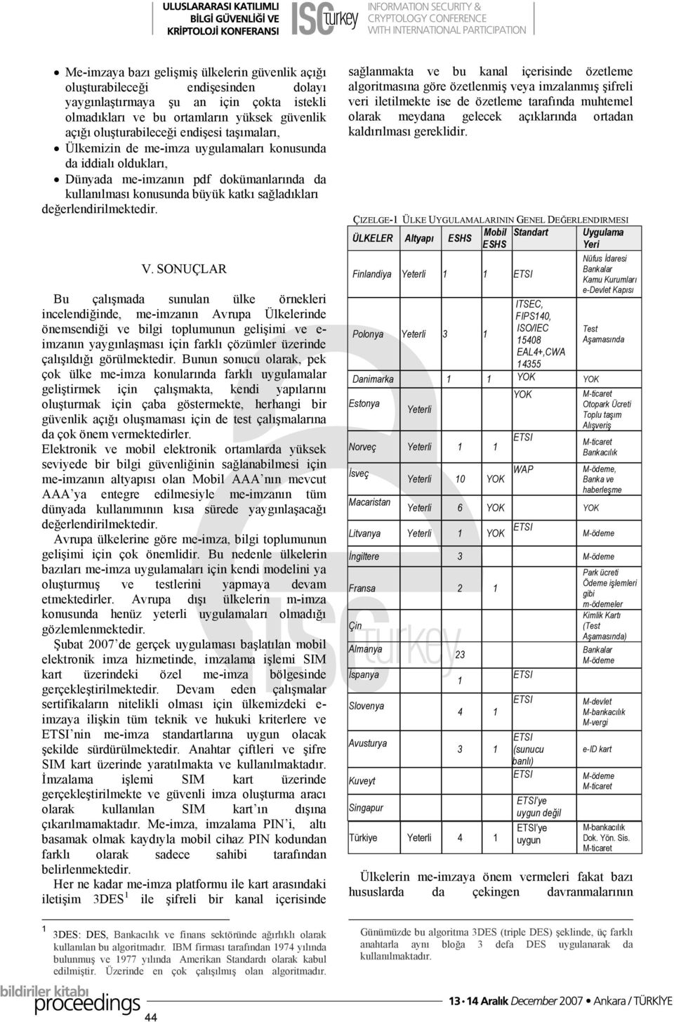 V. SONUÇLAR Bu çalışmada sunulan ülke örnekleri incelendiğinde, me-imzanın Avrupa Ülkelerinde önemsendiği ve bilgi toplumunun gelişimi ve e- imzanın yaygınlaşması için farklı çözümler üzerinde