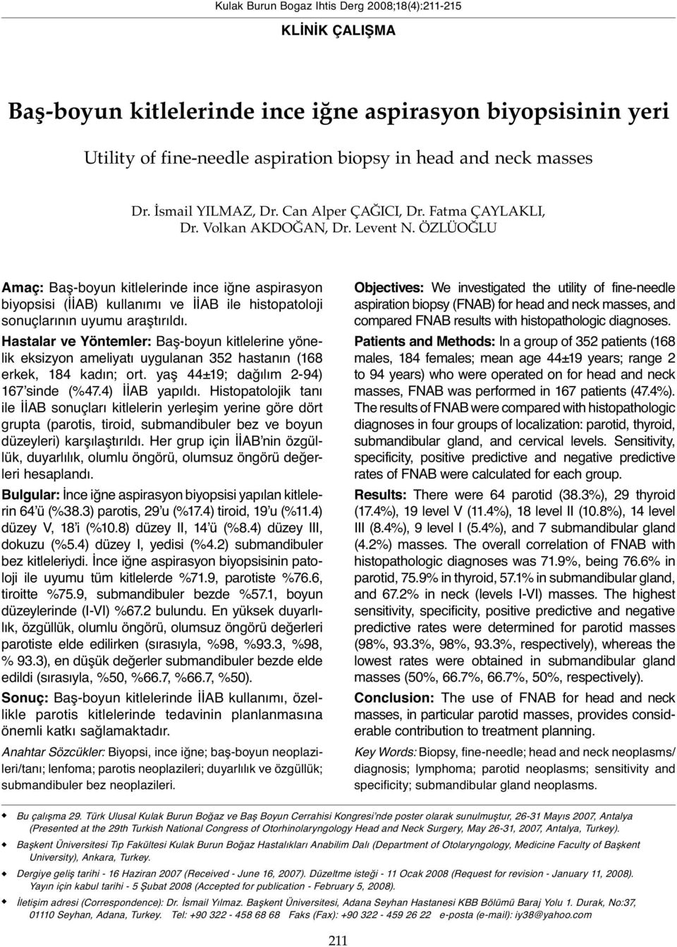 ÖZLÜOĞLU Amaç: Baş-boyun kitlelerinde ince iğne aspirasyon biyopsisi (İİAB) kullanımı ve İİAB ile histopatoloji sonuçlarının uyumu araştırıldı.