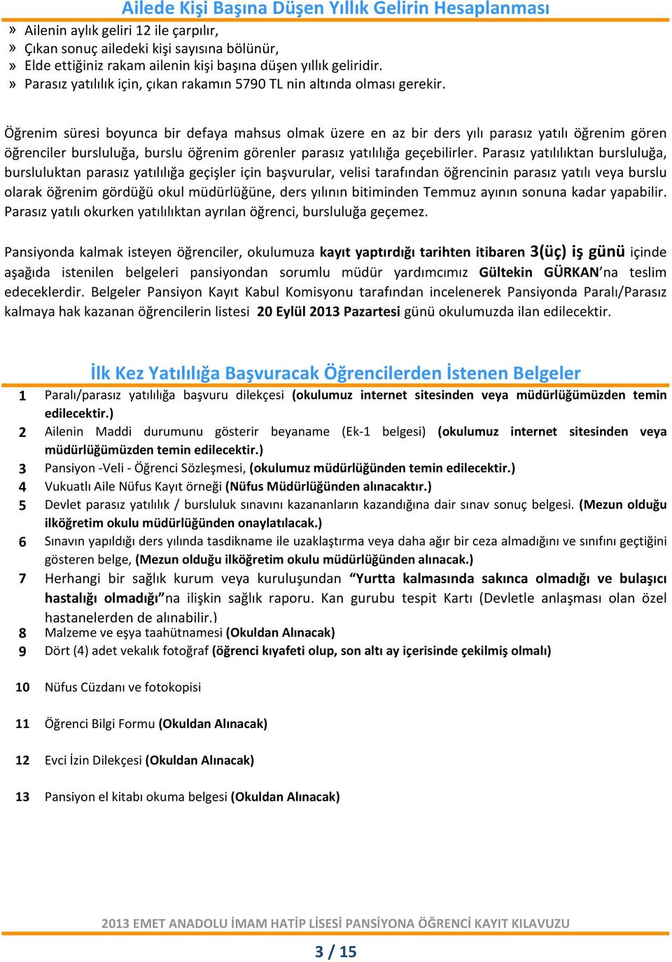 Öğrenim süresi boyunca bir defaya mahsus olmak üzere en az bir ders yılı parasız yatılı öğrenim gören öğrenciler bursluluğa, burslu öğrenim görenler parasız yatılılığa geçebilirler.