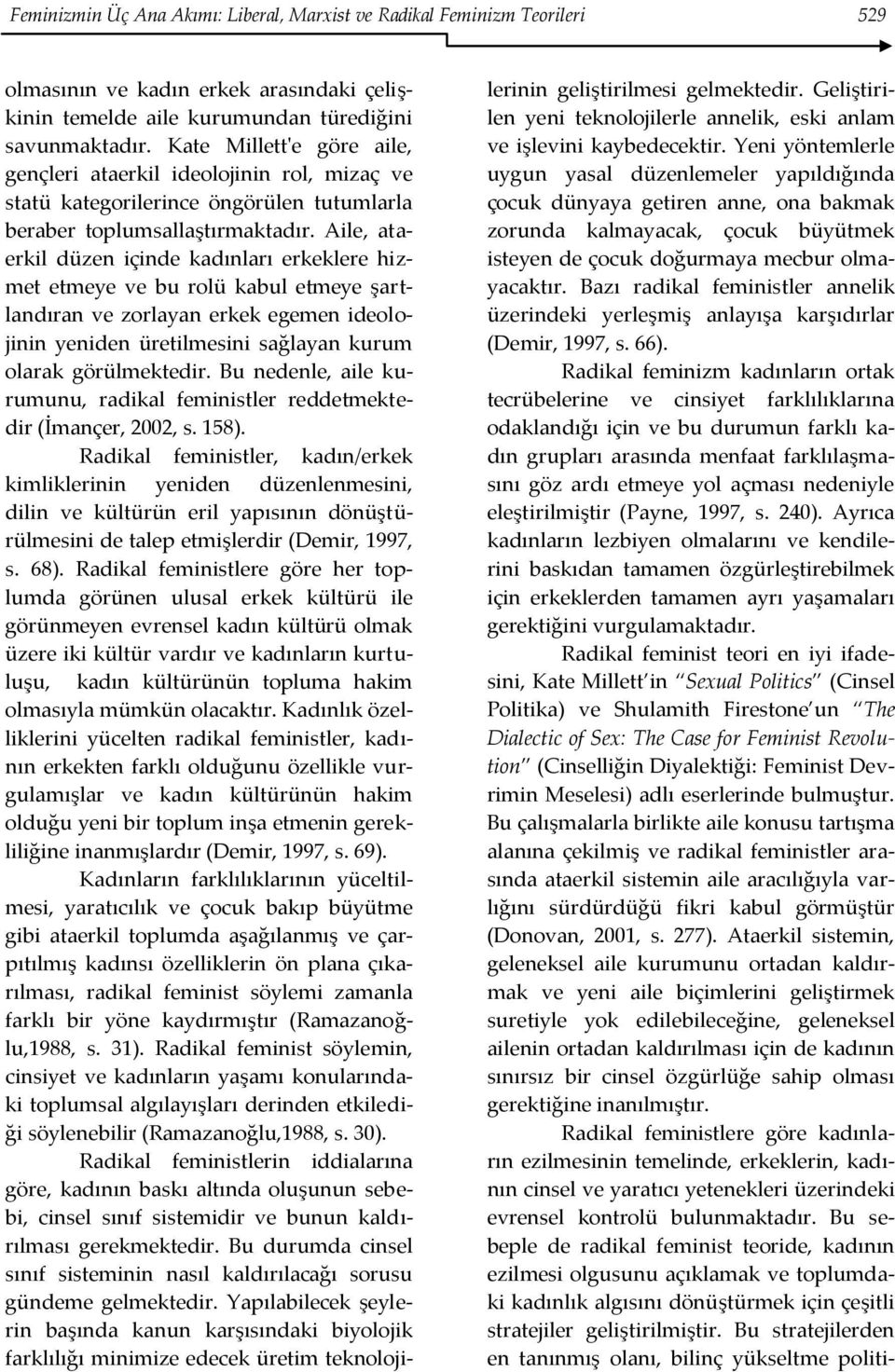 Aile, ataerkil düzen içinde kadınları erkeklere hizmet etmeye ve bu rolü kabul etmeye şartlandıran ve zorlayan erkek egemen ideolojinin yeniden üretilmesini sağlayan kurum olarak görülmektedir.