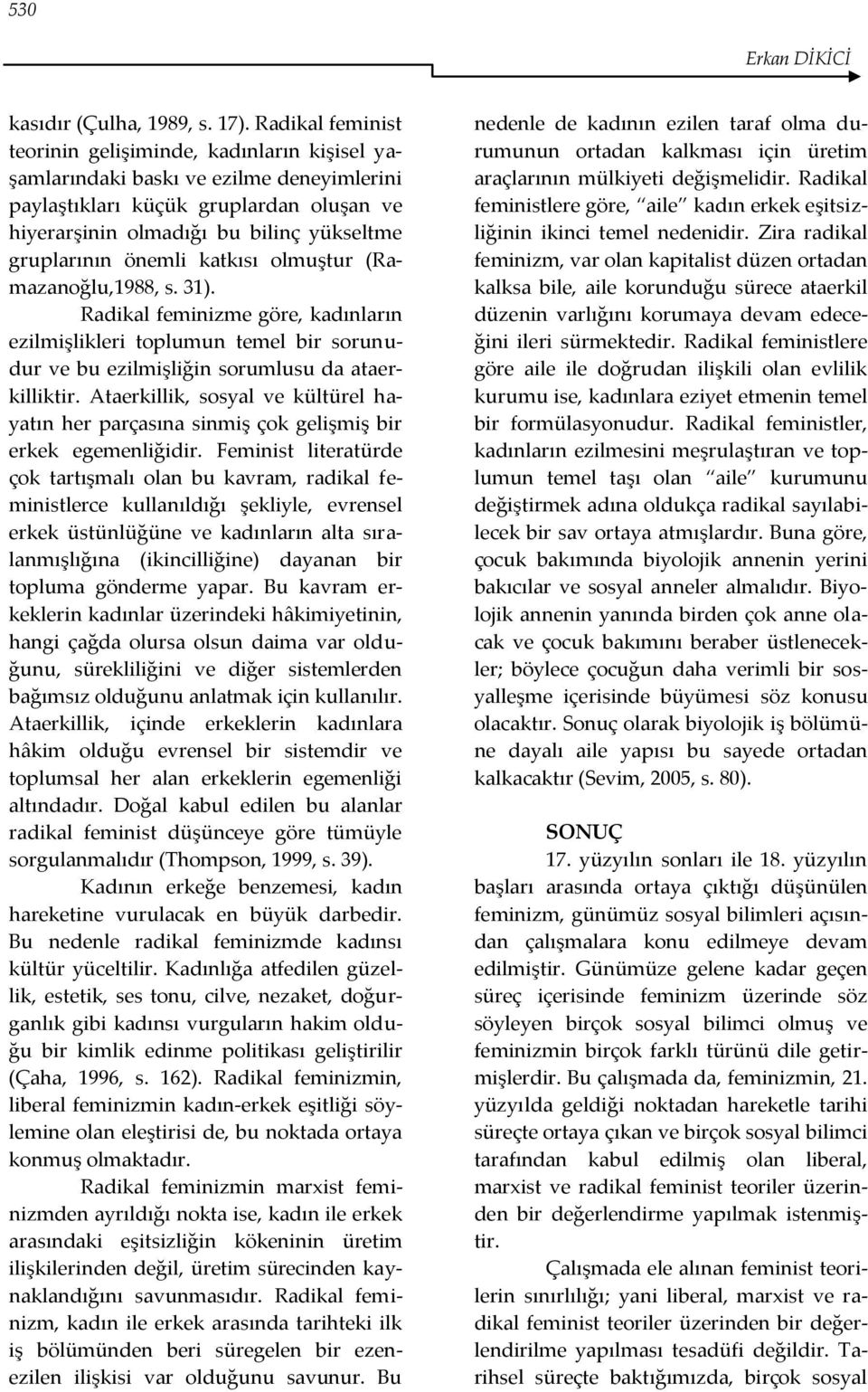 önemli katkısı olmuştur (Ramazanoğlu,1988, s. 31). Radikal feminizme göre, kadınların ezilmişlikleri toplumun temel bir sorunudur ve bu ezilmişliğin sorumlusu da ataerkilliktir.