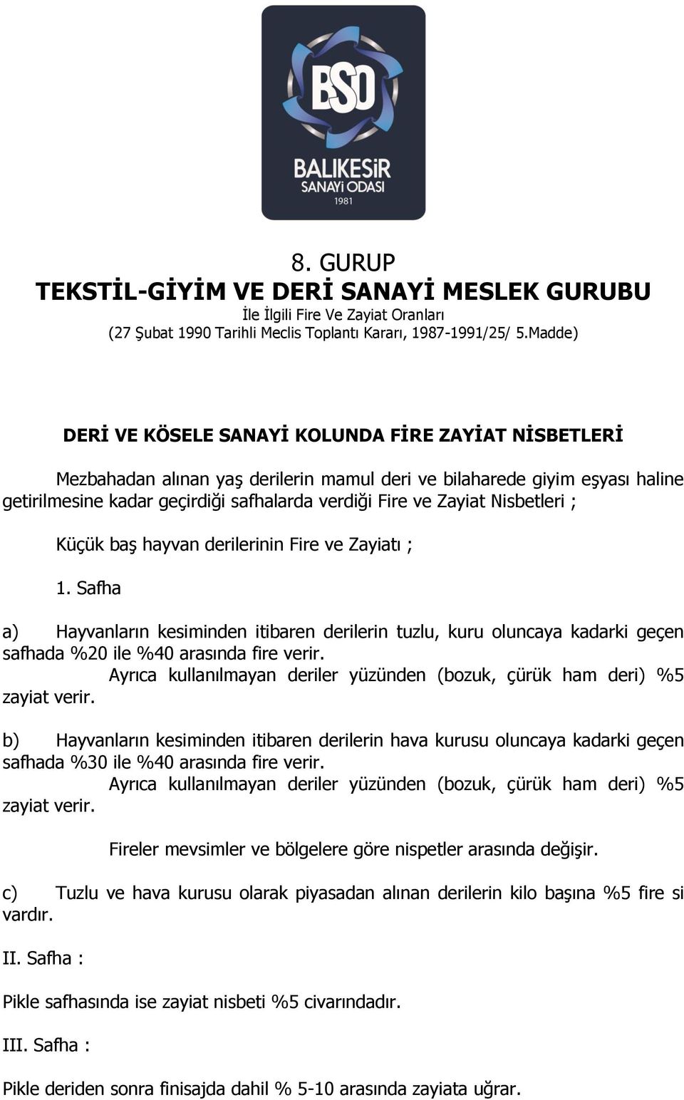 Ayrıca kullanılmayan deriler yüzünden (bozuk, çürük ham deri) %5 zayiat verir. b) Hayvanların kesiminden itibaren derilerin hava kurusu oluncaya kadarki geçen safhada %30 ile %40 arasında fire verir.