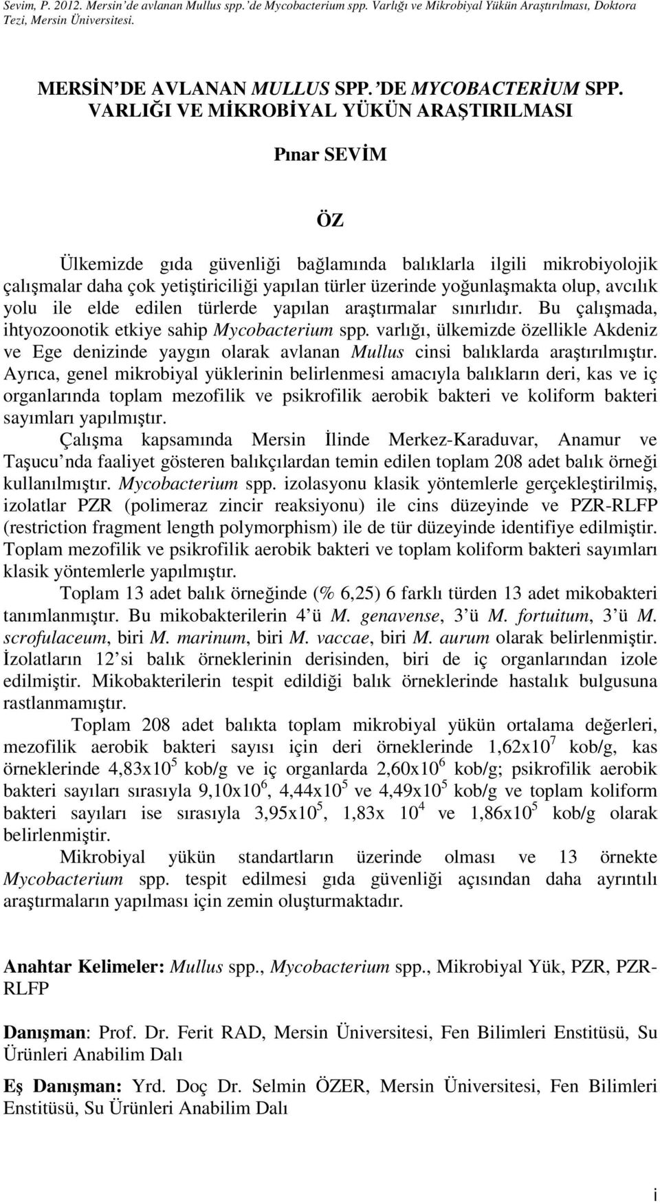 olup, avcılık yolu ile elde edilen türlerde yapılan araştırmalar sınırlıdır. Bu çalışmada, ihtyozoonotik etkiye sahip Mycobacterium spp.