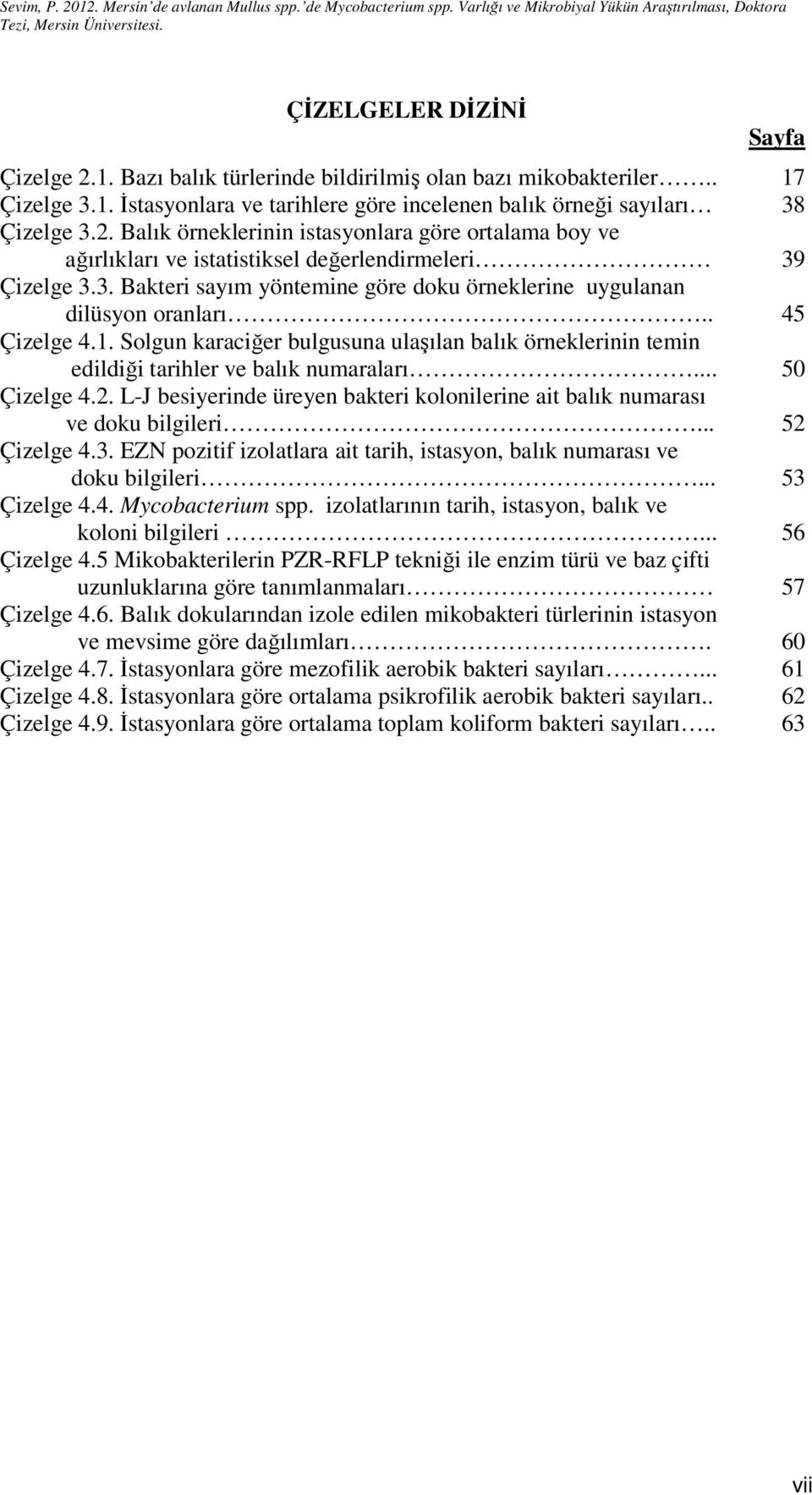 .. 50 Çizelge 4.2. L-J besiyerinde üreyen bakteri kolonilerine ait balık numarası ve doku bilgileri... 52 Çizelge 4.3. EZN pozitif izolatlara ait tarih, istasyon, balık numarası ve doku bilgileri.