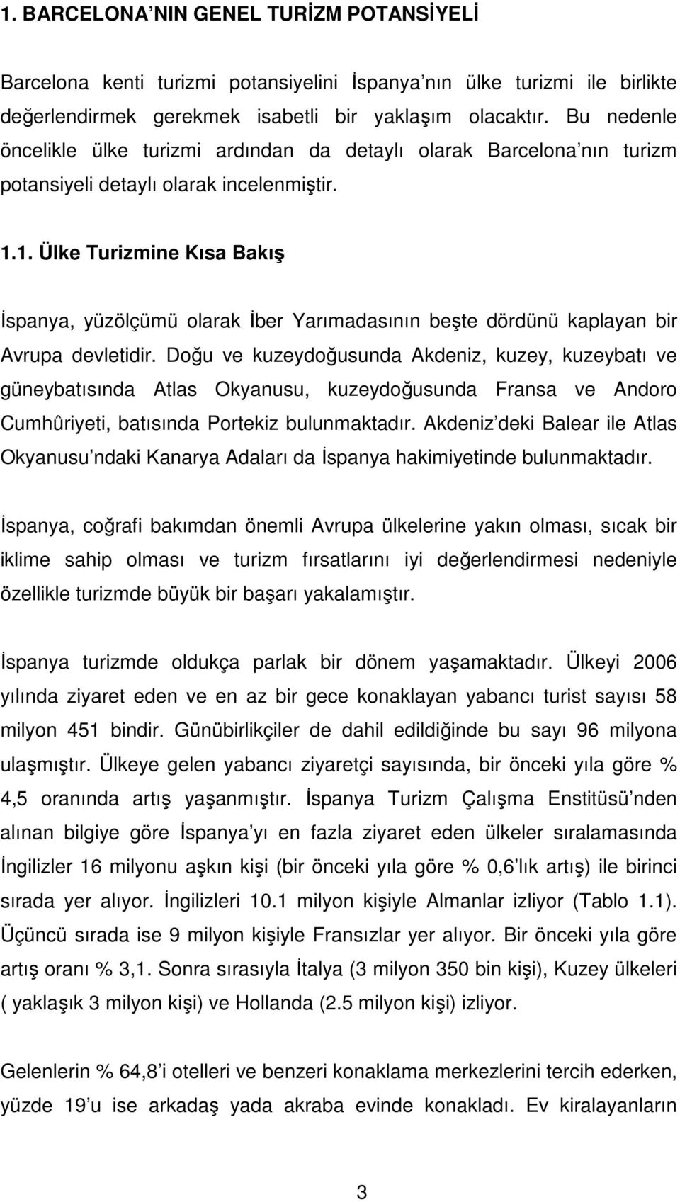 1. Ülke Turizmine Kısa Bakış Đspanya, yüzölçümü olarak Đber Yarımadasının beşte dördünü kaplayan bir Avrupa devletidir.