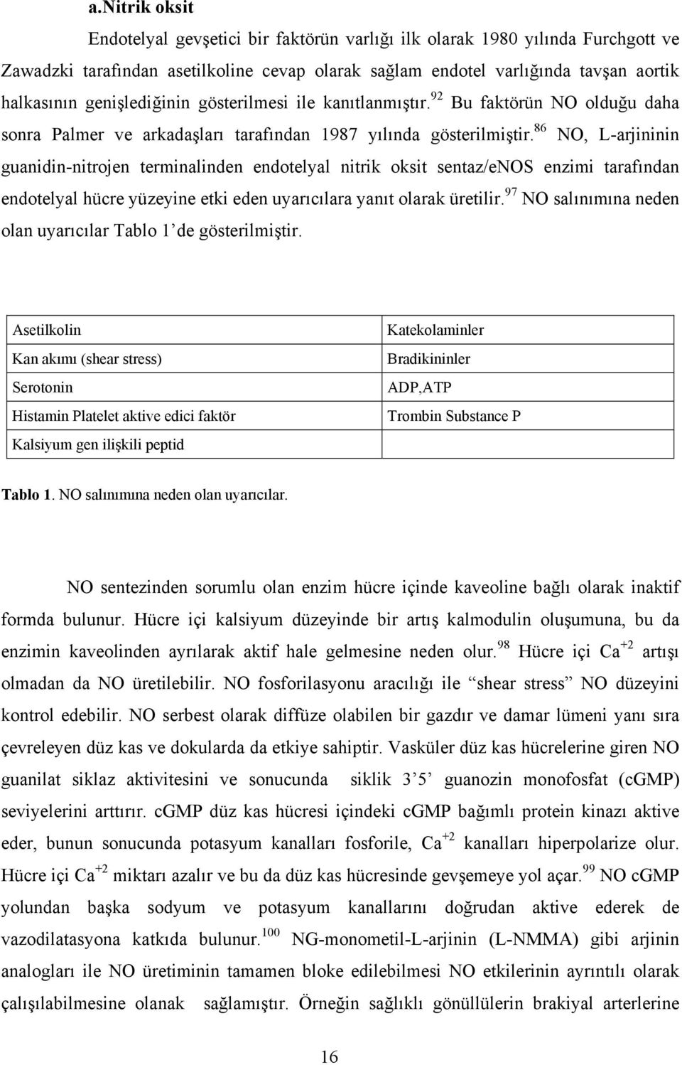 86 NO, L-arjininin guanidin-nitrojen terminalinden endotelyal nitrik oksit sentaz/enos enzimi tarafından endotelyal hücre yüzeyine etki eden uyarıcılara yanıt olarak üretilir.