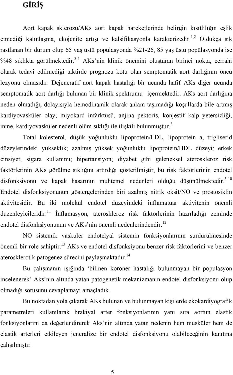 3,4 AKs nin klinik önemini oluşturan birinci nokta, cerrahi olarak tedavi edilmediği taktirde prognozu kötü olan semptomatik aort darlığının öncü lezyonu olmasıdır.