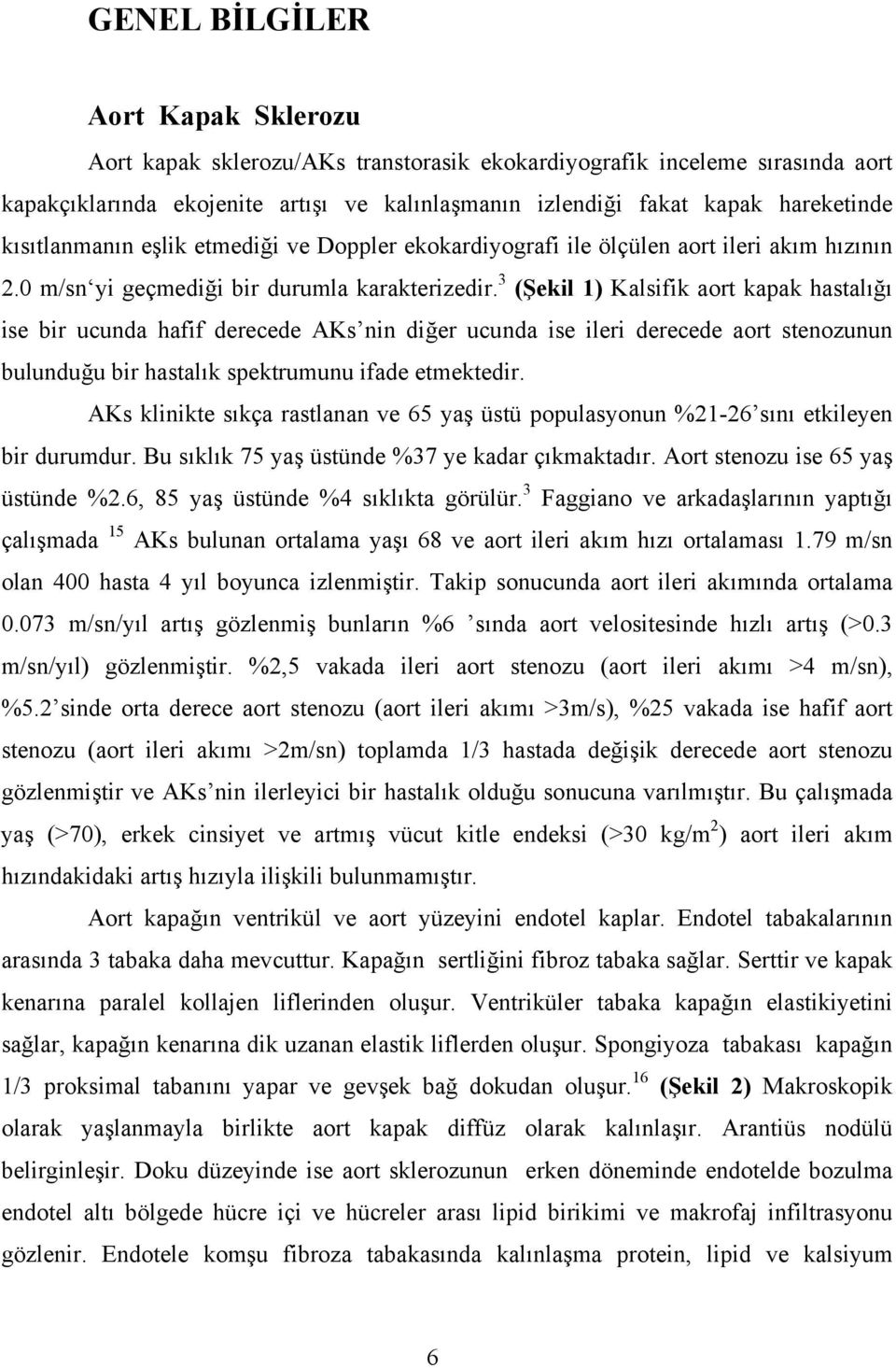 3 (Şekil 1) Kalsifik aort kapak hastalığı ise bir ucunda hafif derecede AKs nin diğer ucunda ise ileri derecede aort stenozunun bulunduğu bir hastalık spektrumunu ifade etmektedir.