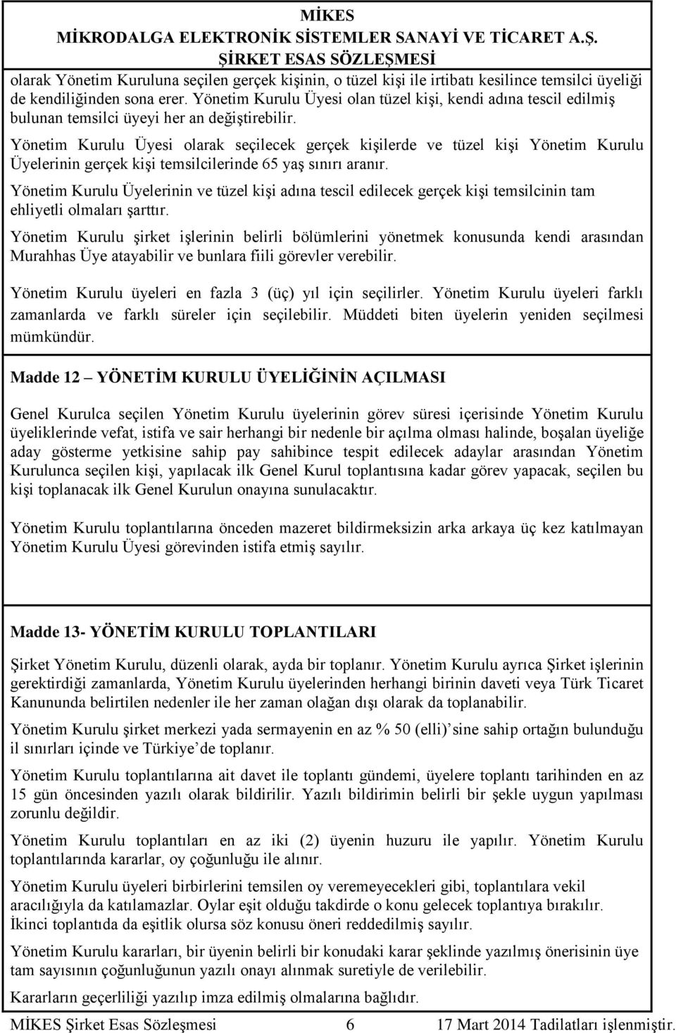 Yönetim Kurulu Üyesi olarak seçilecek gerçek kişilerde ve tüzel kişi Yönetim Kurulu Üyelerinin gerçek kişi temsilcilerinde 65 yaş sınırı aranır.