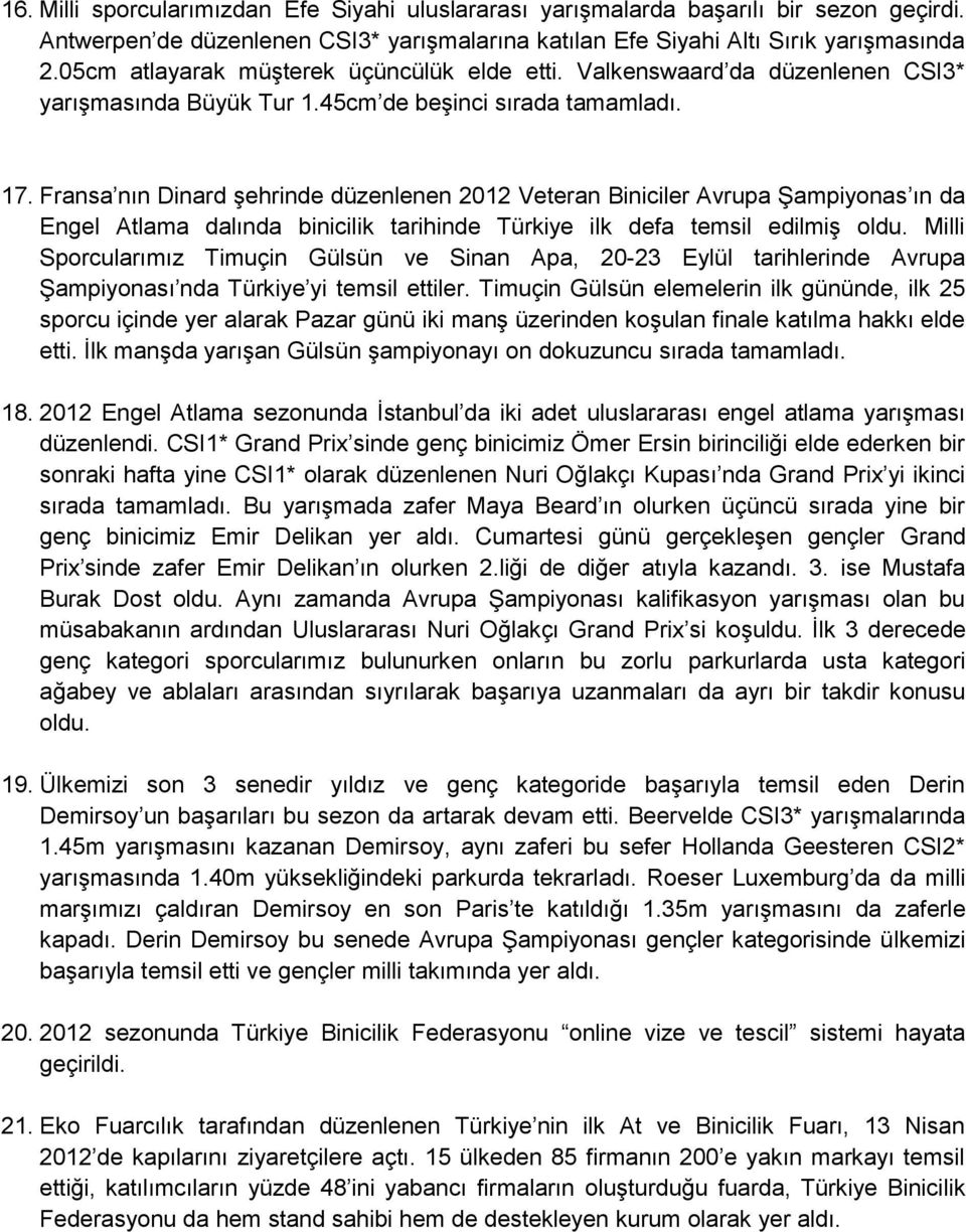 Fransa nın Dinard şehrinde düzenlenen 2012 Veteran Biniciler Avrupa Şampiyonas ın da Engel Atlama dalında binicilik tarihinde Türkiye ilk defa temsil edilmiş oldu.