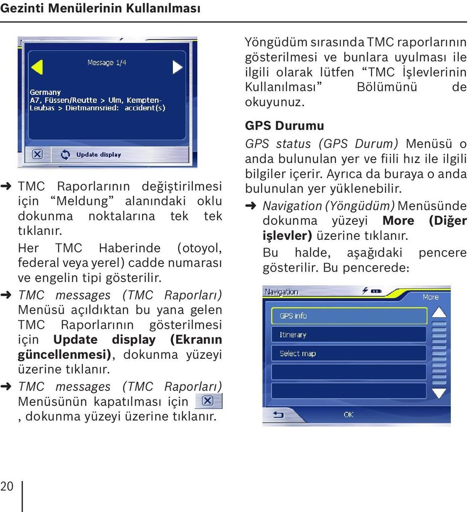 TMC messages (TMC Raporları) Menüsü açıldıktan bu yana gelen TMC Raporlarının gösterilmesi için Update display (Ekranın güncellenmesi), dokunma yüzeyi üzerine TMC messages (TMC Raporları) Menüsünün