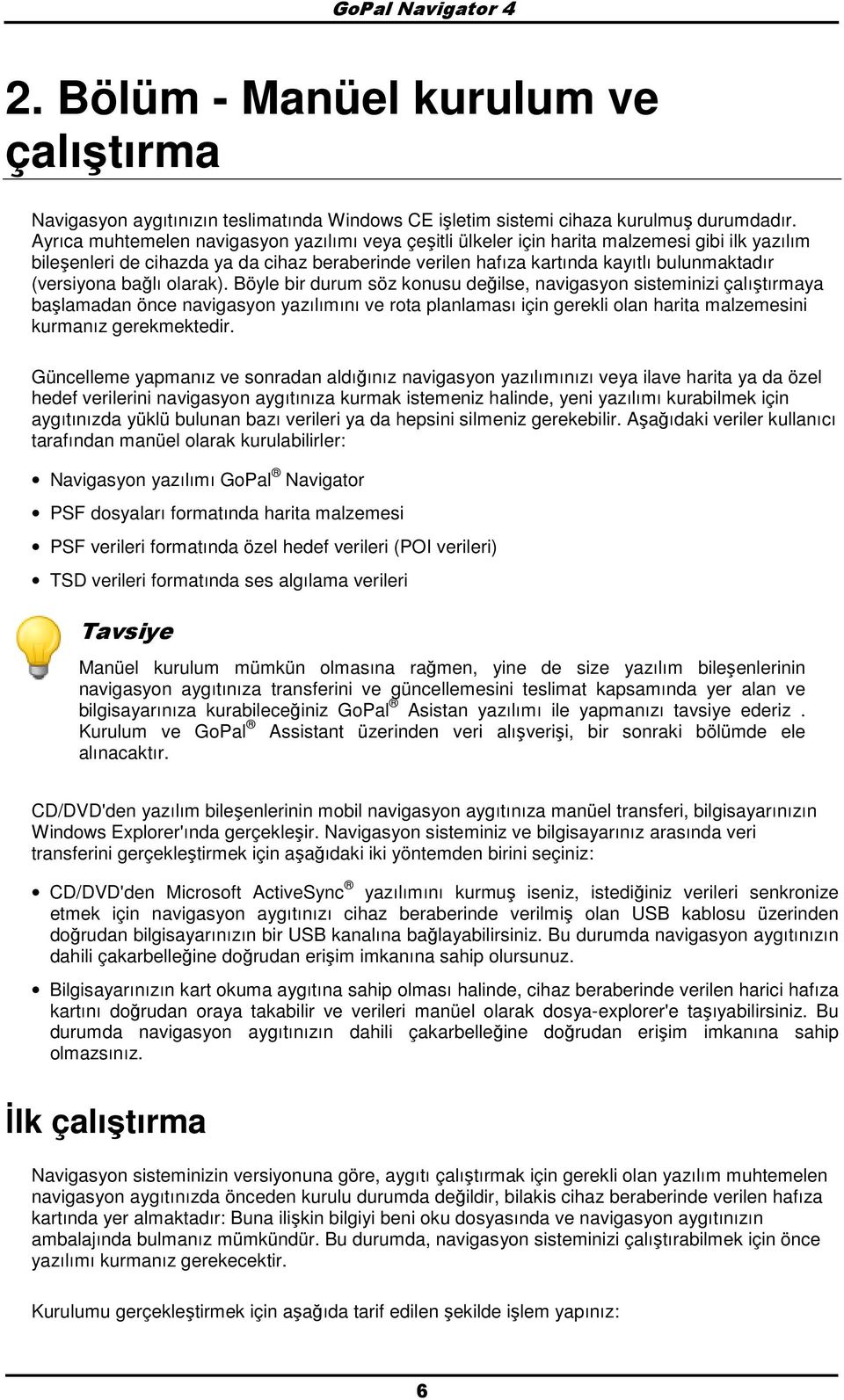 bağlı larak). Böyle bir durum söz knusu değilse, navigasyn sisteminizi çalıştırmaya başlamadan önce navigasyn yazılımını ve rta planlaması için gerekli lan harita malzemesini kurmanız gerekmektedir.